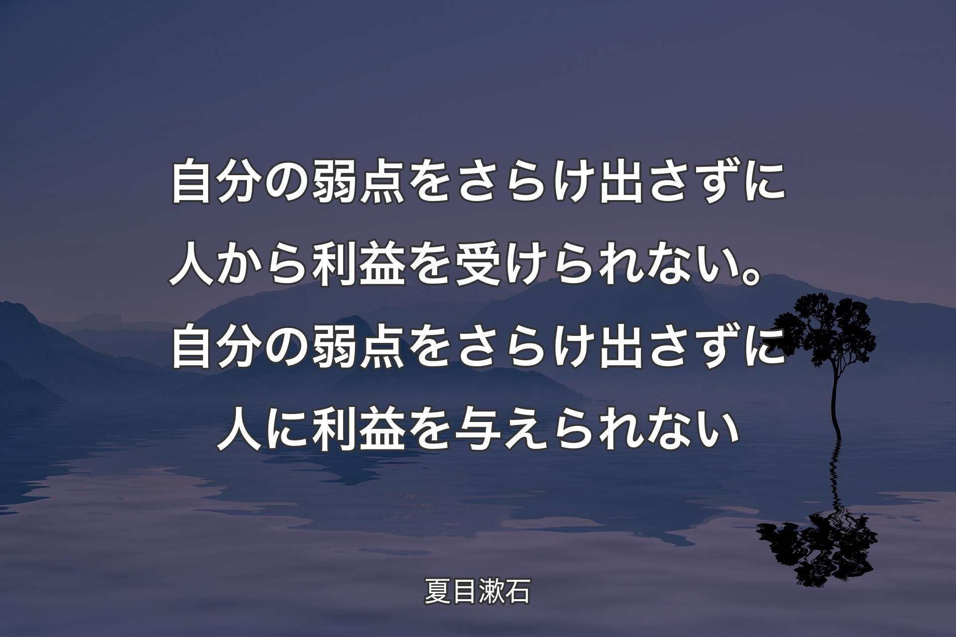 自分の弱点をさらけ出さずに人から利益を受けられない。自分の弱点をさらけ出さずに人に利益を与えられない - 夏目漱石