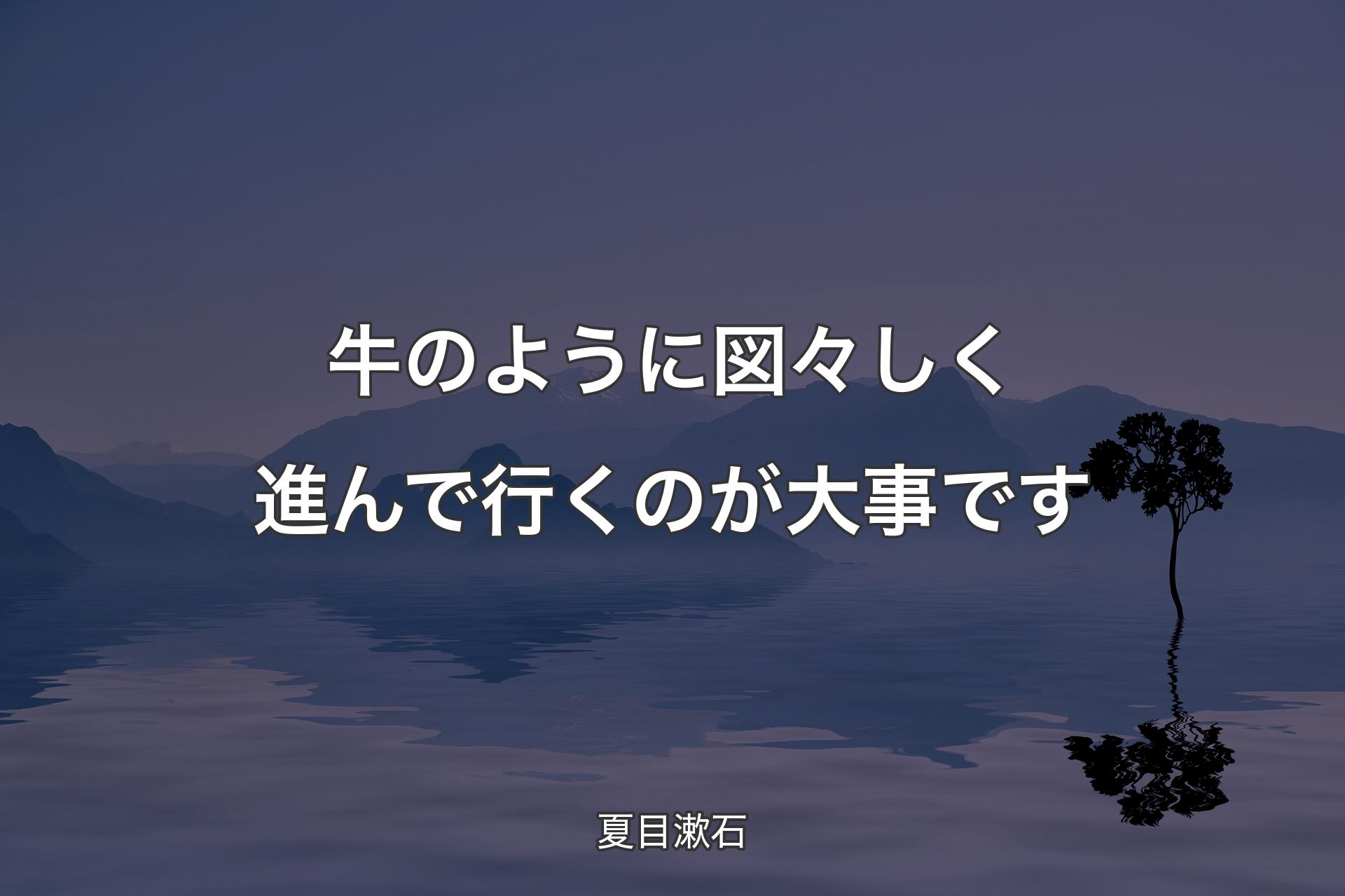 【背景4】牛のように図々しく進んで行くのが大事です - 夏目漱石