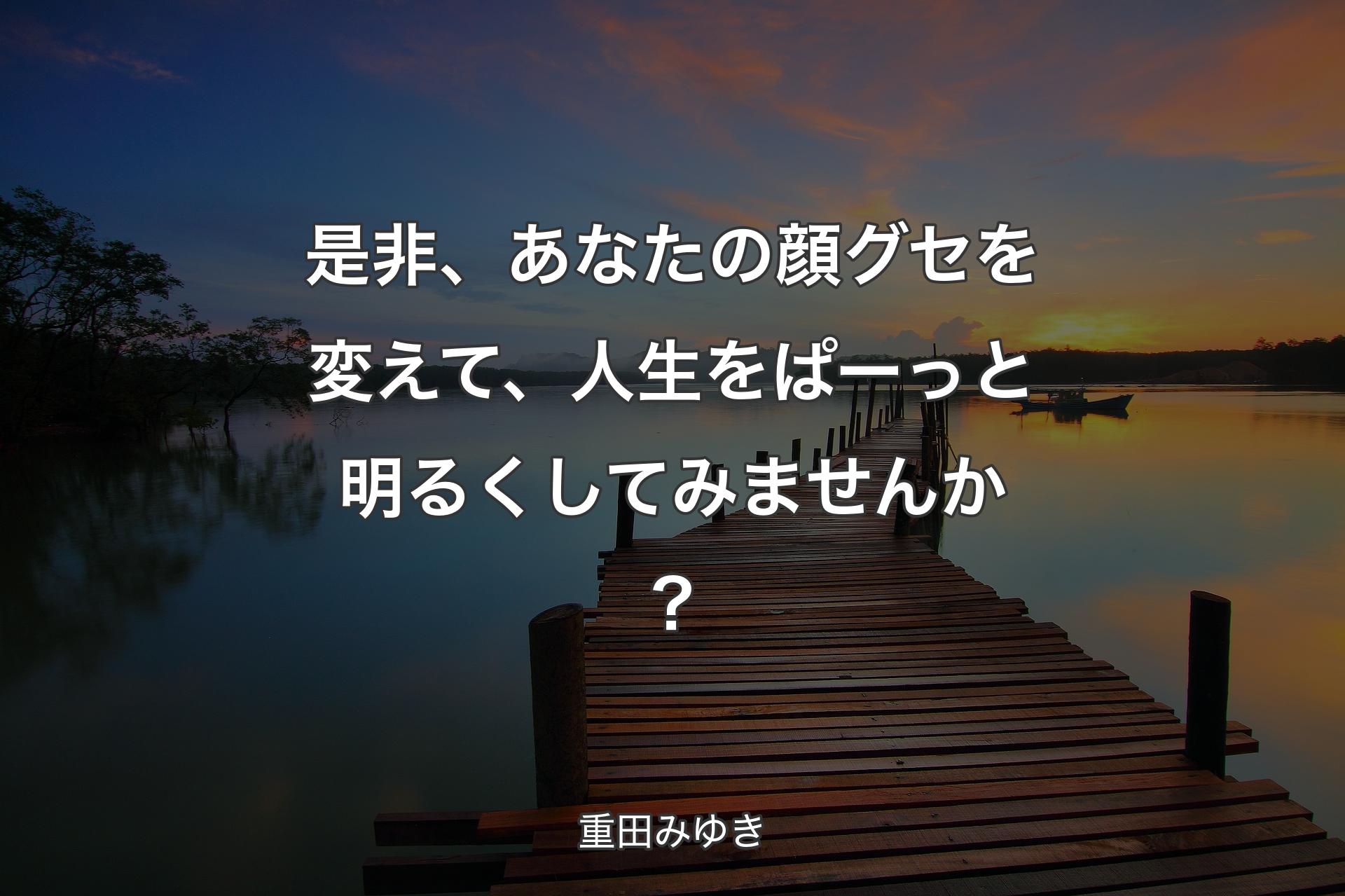 【背景3】是非、あなたの顔グセを変えて、人生をぱーっと明るくしてみませんか？ - 重田みゆき