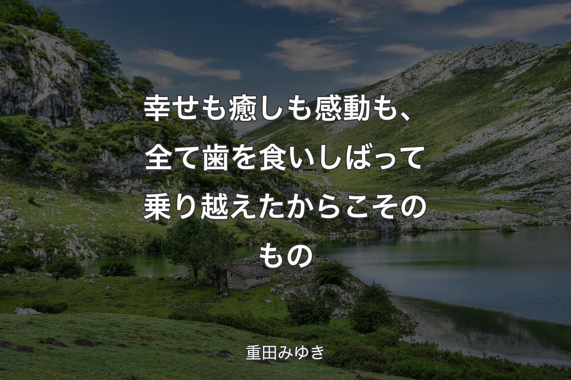 【背景1】幸せも癒しも感動も、全て歯を食いしばって乗り越えたからこそのもの - 重田みゆき