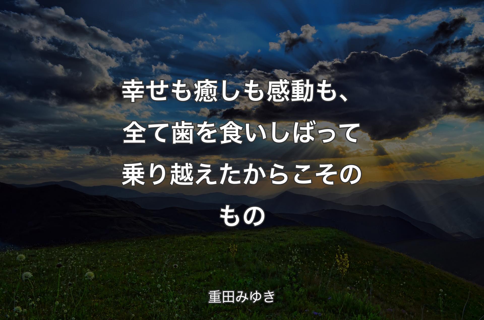 幸せも癒しも感動も、全て歯を食いしばって乗り越えたからこそのもの - 重田みゆき