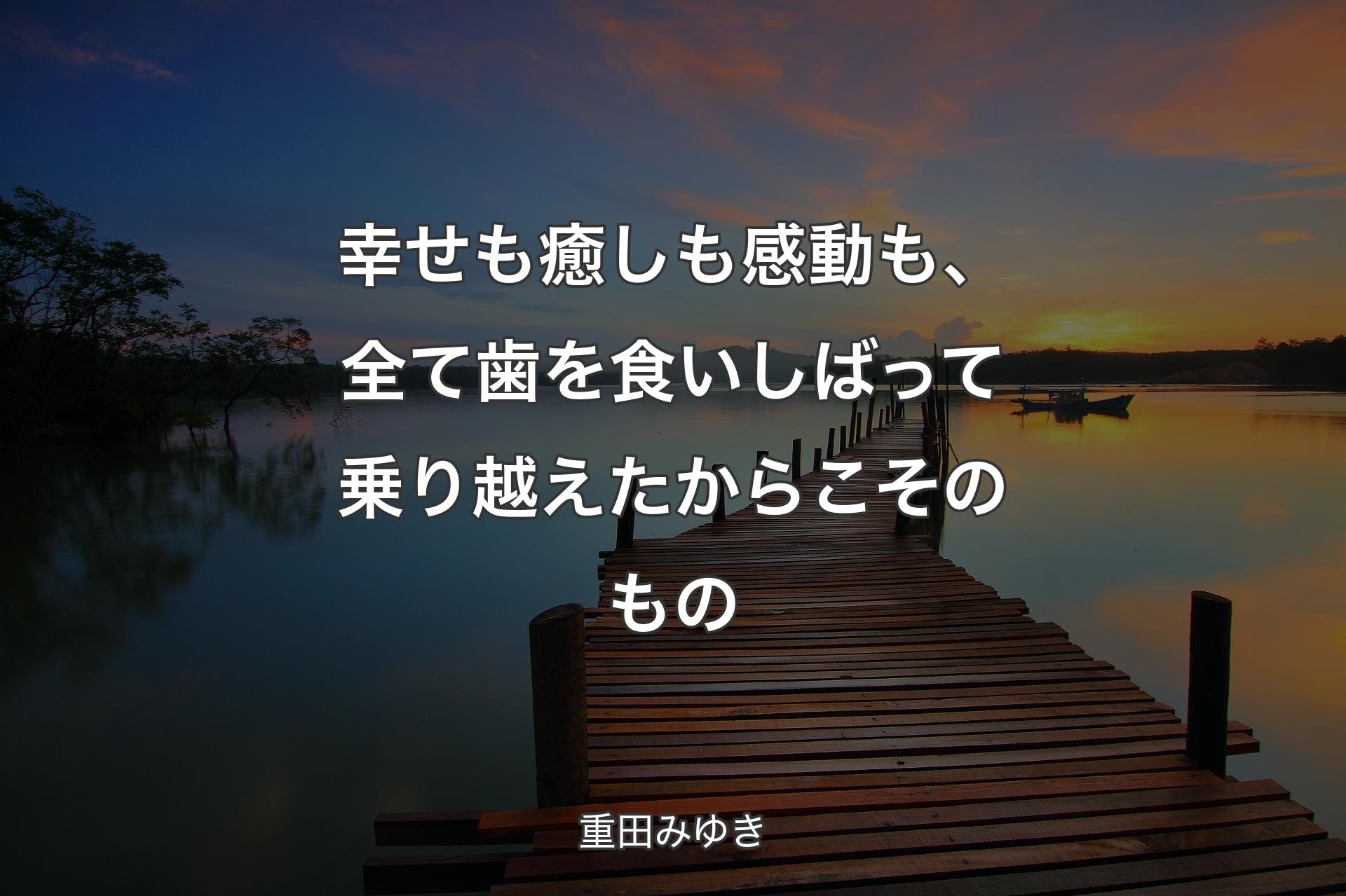 幸せも癒しも感動も、全て歯を食いしばって乗り越えたからこそのもの - 重田みゆき