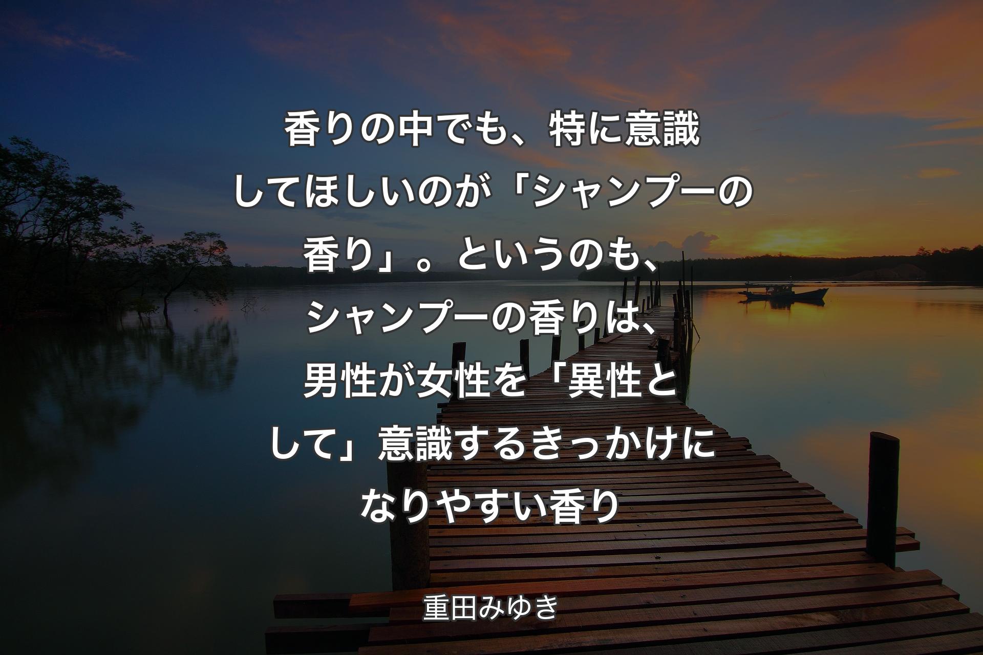 香りの中でも、特に意識してほしいのが「シャンプーの香り」。というのも、シャンプーの香りは、男性が女性を「異性として」意識するきっかけになりやすい香り - 重田みゆき