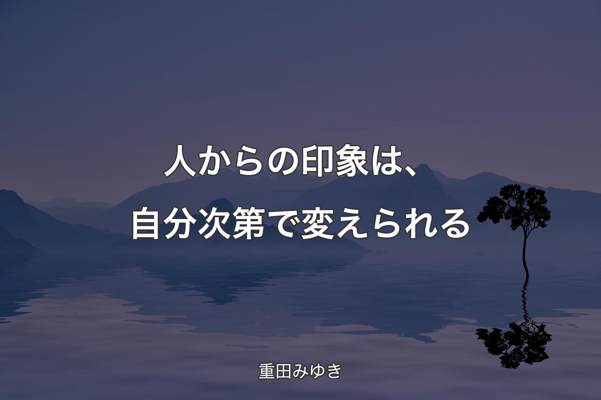 人からの印象は、自分次第で変えられる - 重田みゆき