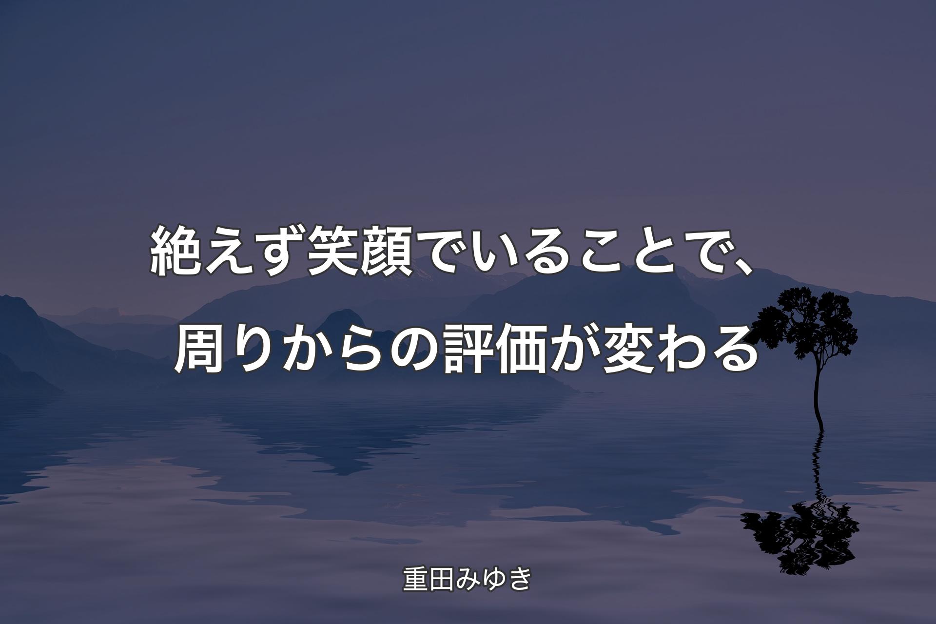 【背景4】絶えず笑顔でいることで、周りからの評価が変わる - 重田みゆき