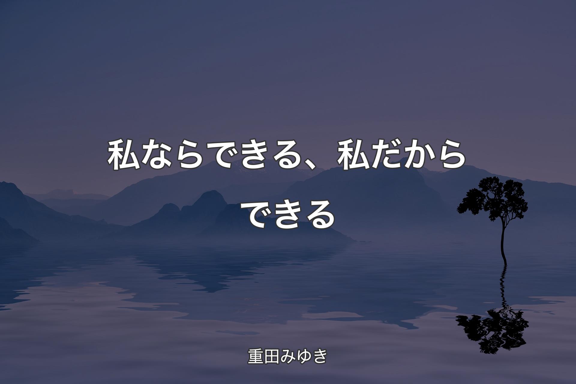 【背景4】私ならできる、私だからできる - 重田みゆき