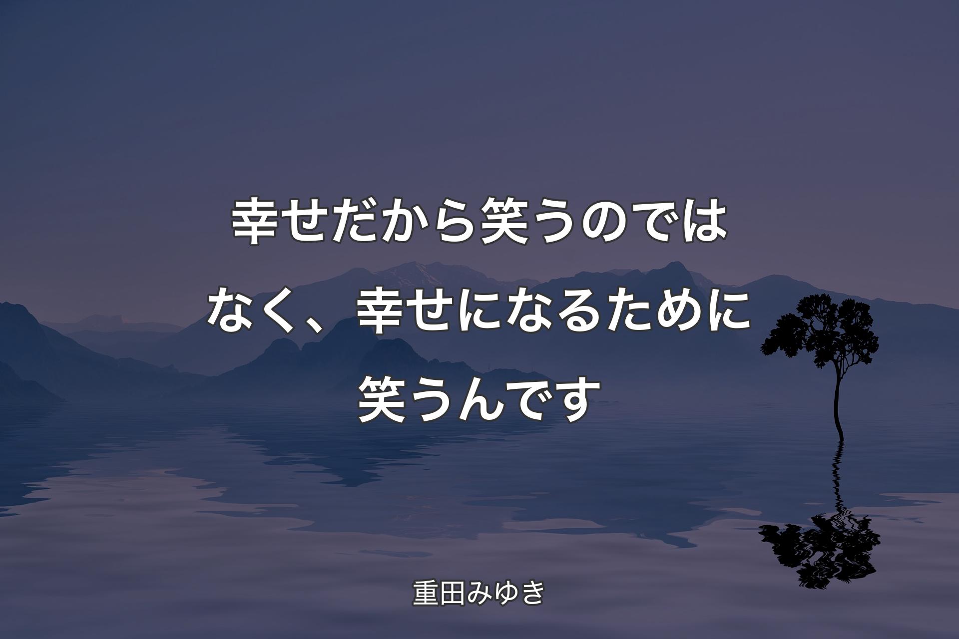 幸せだから笑うのではなく、幸せになるために笑うんです - 重田みゆき