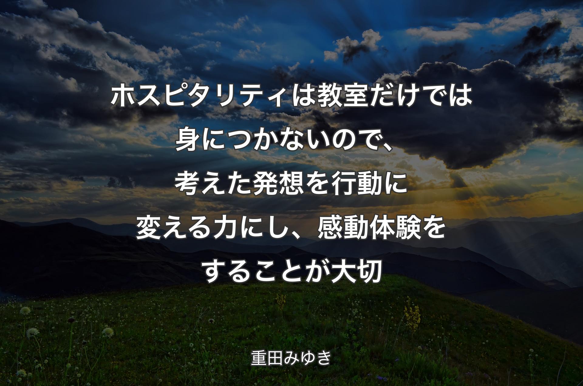 ホスピタリティは教室だけでは身につかないので、考えた発想を行動に変える力にし、感動体験をすることが大切 - 重田みゆき