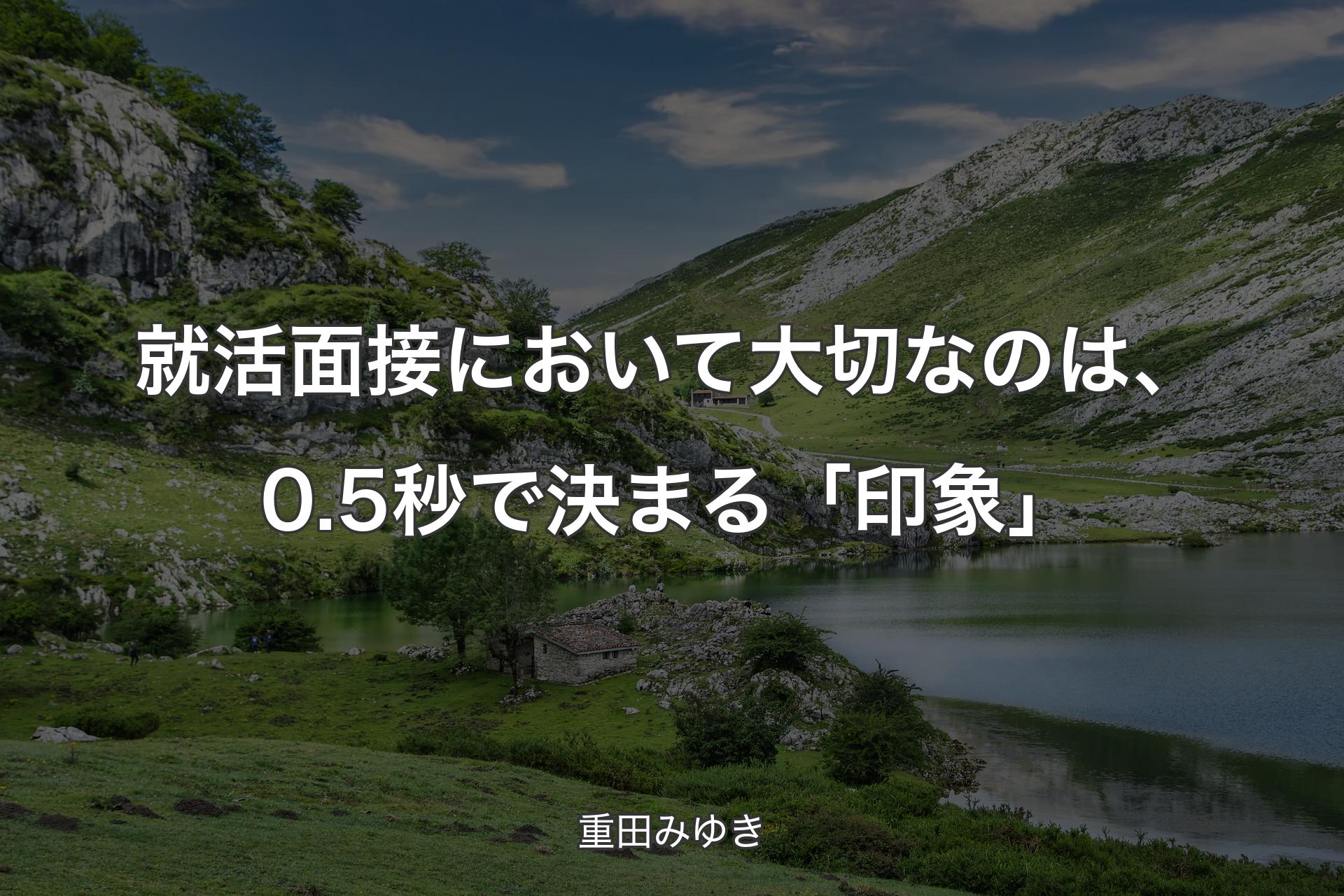 就活面接において大切なのは、0.5秒で決まる「印象」 - 重田みゆき