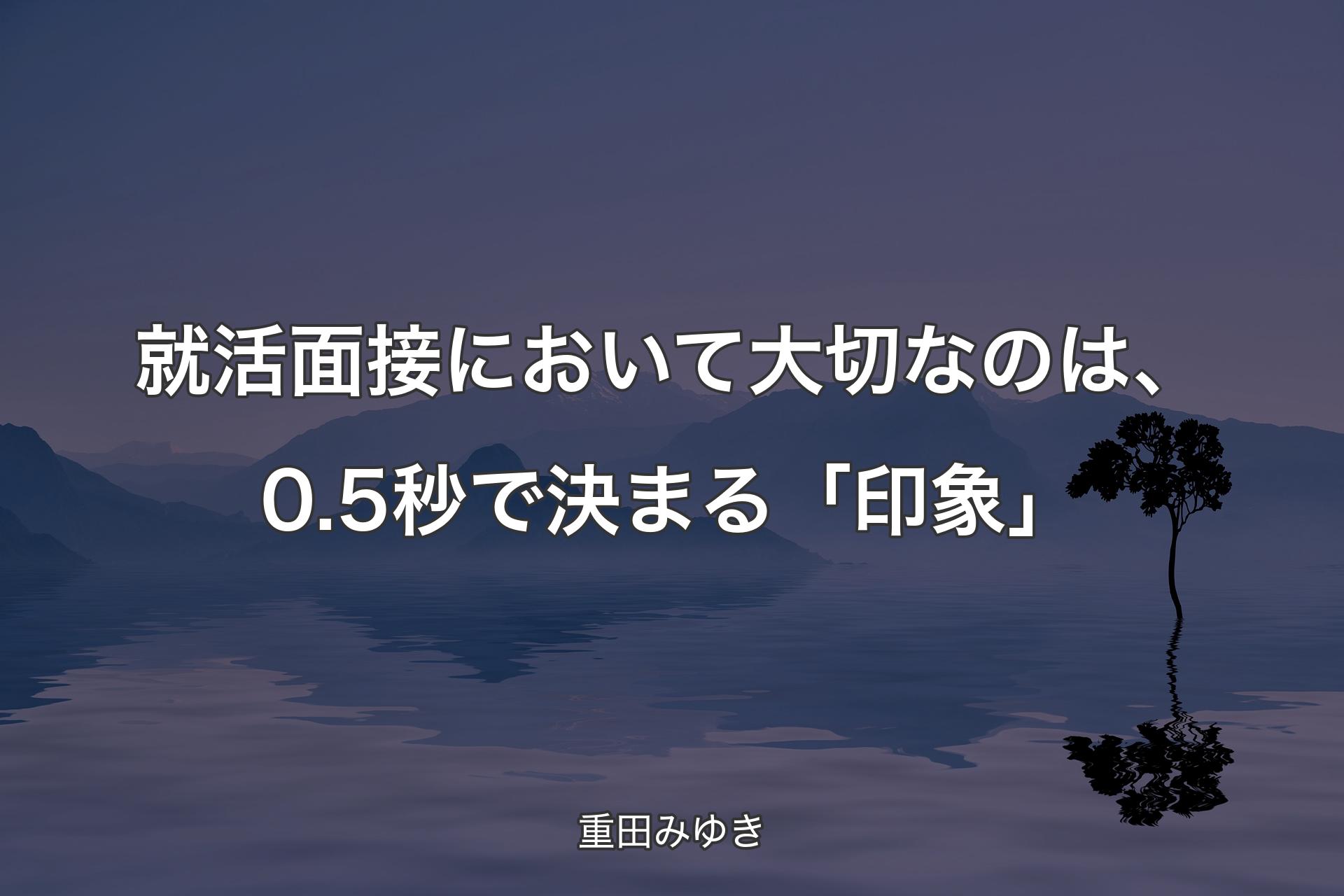 就活面接において大切なのは、0.5秒で決まる「印象」 - 重田みゆき