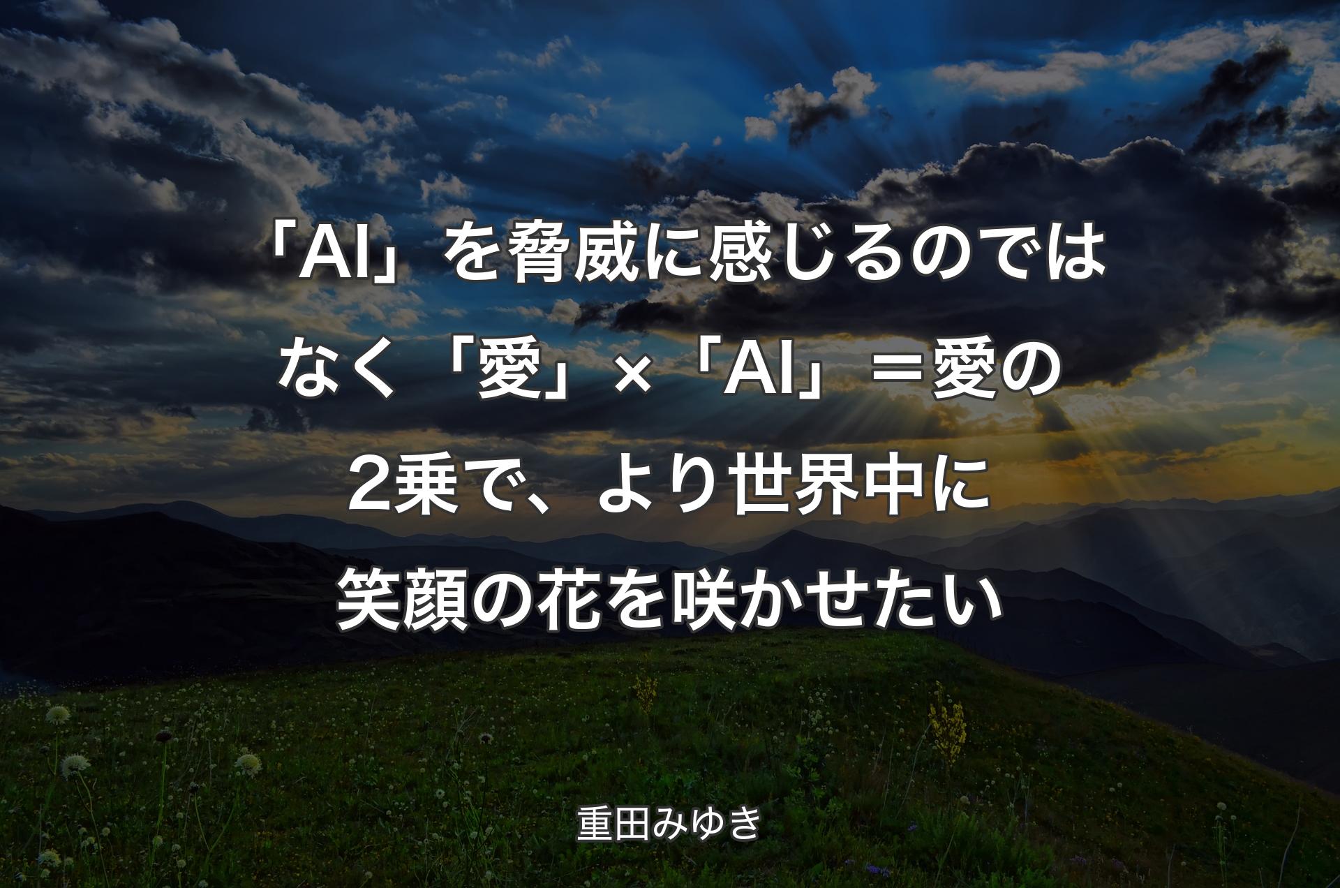 「AI」を脅威に感じるのではなく「愛」×「AI」＝愛の2乗で、より世界中に笑顔の花を咲かせたい - 重田みゆき