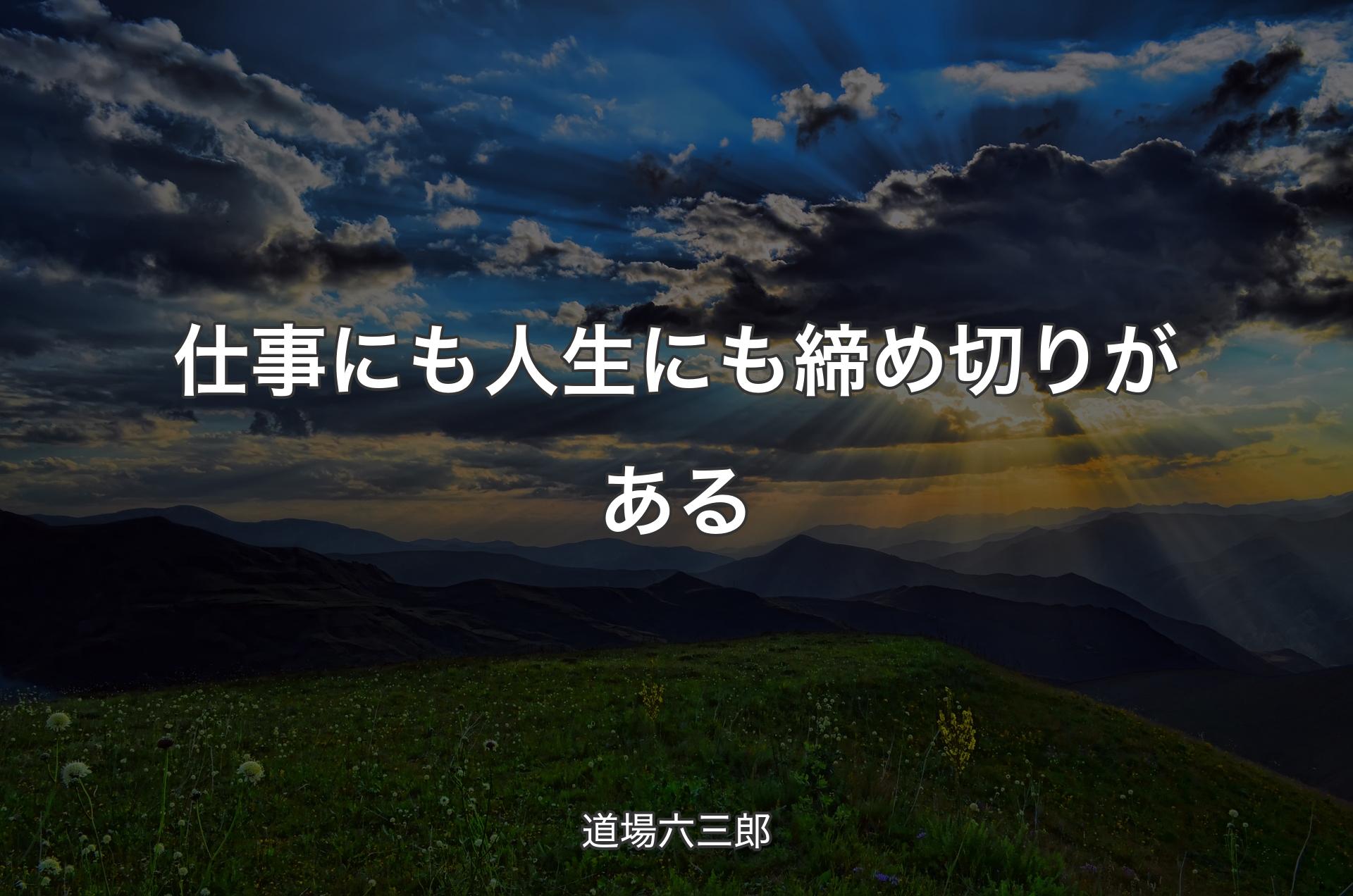 仕事にも人生にも締め切りがある - 道場六三郎