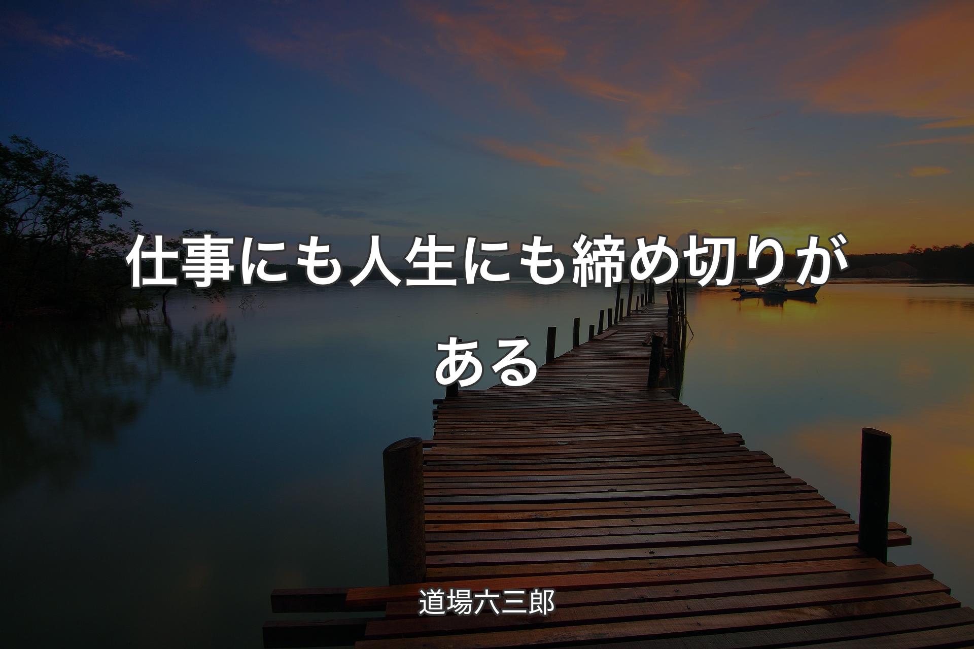 【背景3】仕事にも人生にも締め切りがある - 道場六三郎