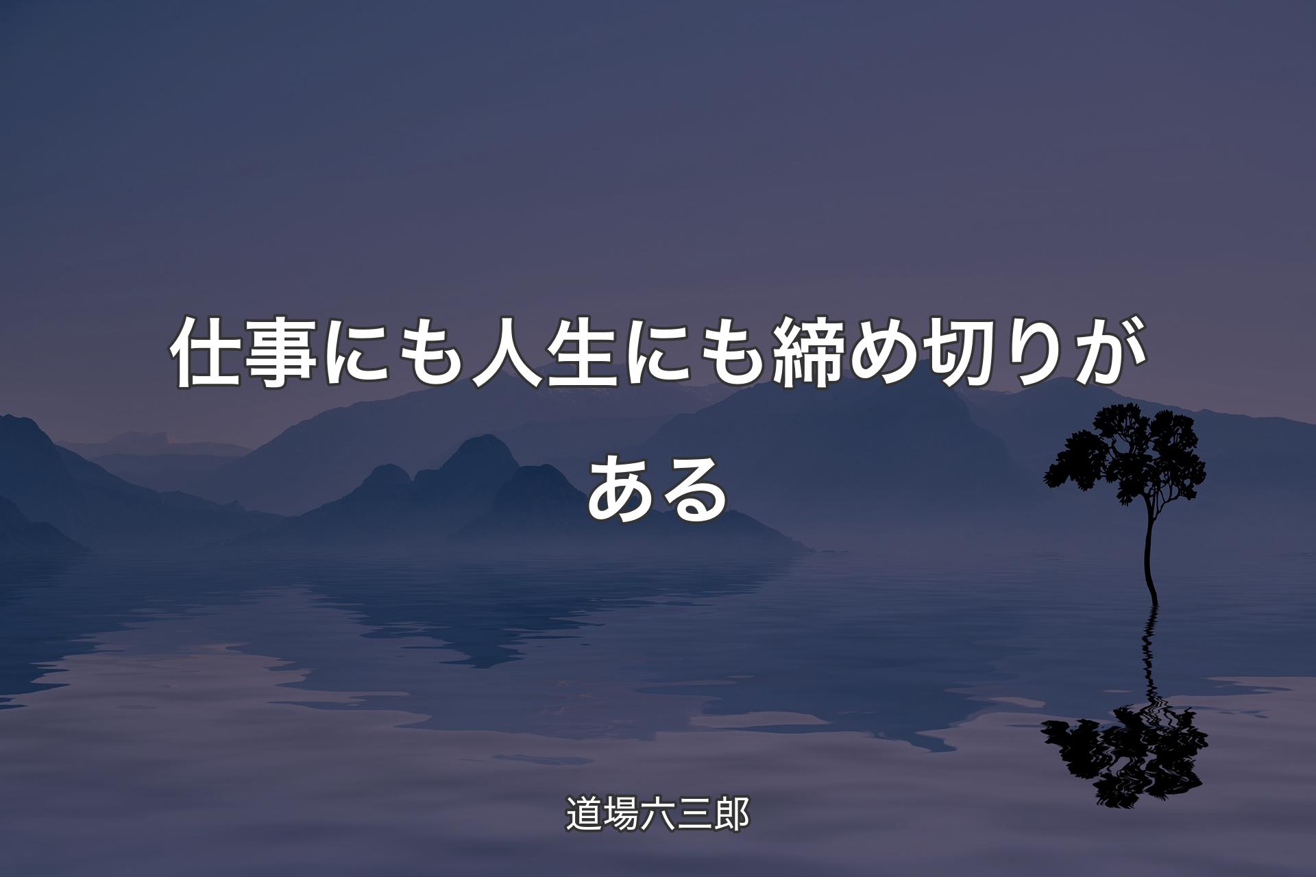 【背景4】仕事にも人生にも締め切りがある - 道場六三郎