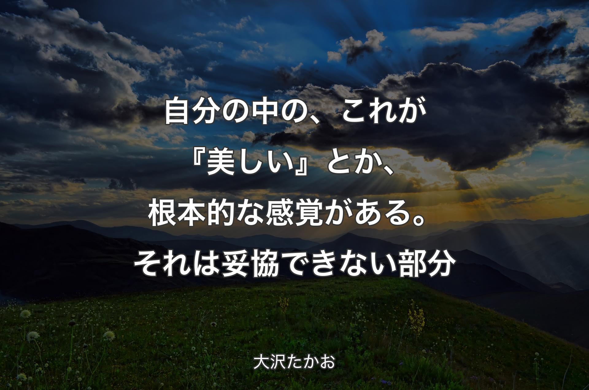 自分の中の、これが『美しい』とか、根本的な感覚がある。それは妥協できない部分 - 大沢たかお