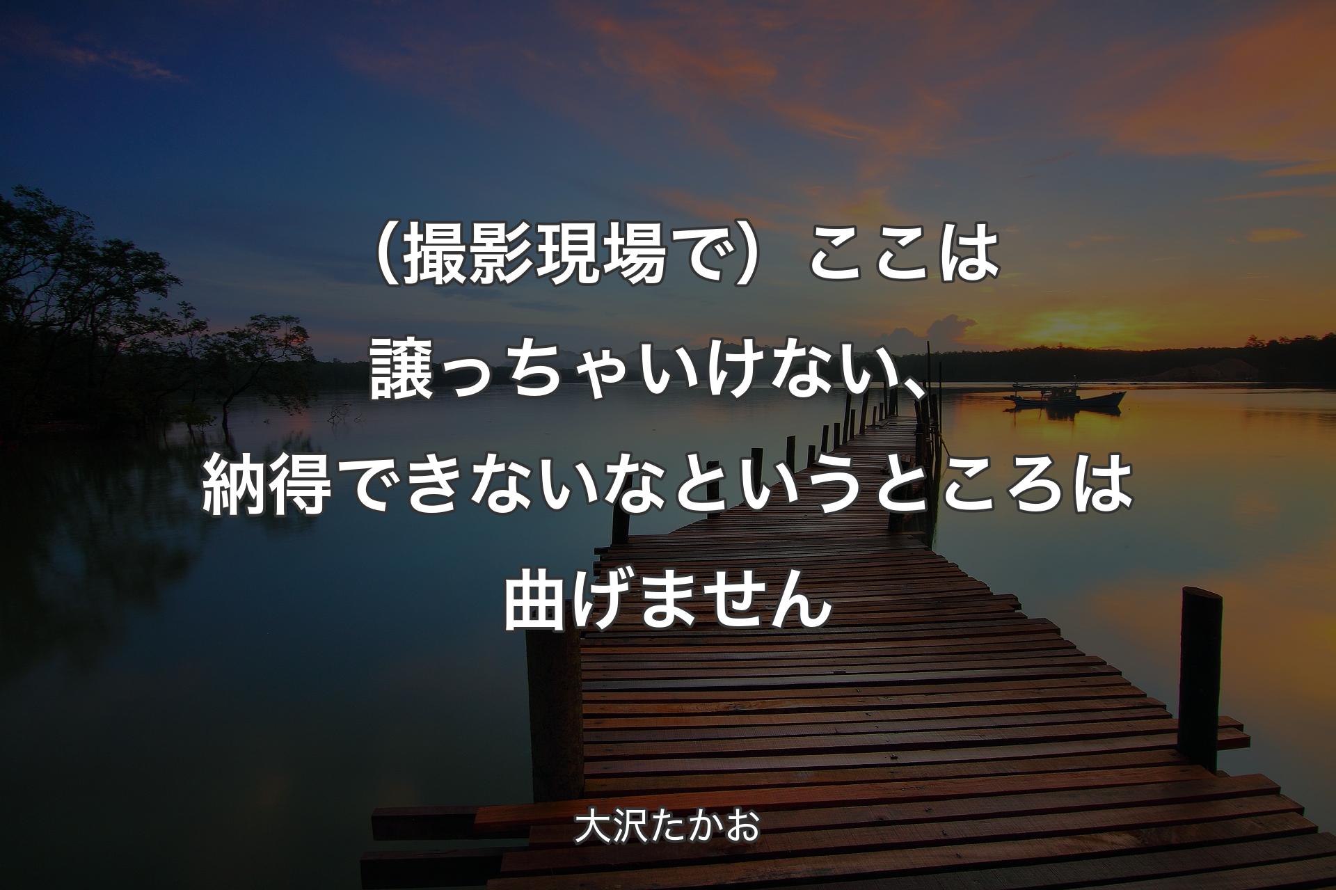 （撮影現場で）ここは譲っちゃいけない、納得できないなというところは曲げません - 大沢たかお