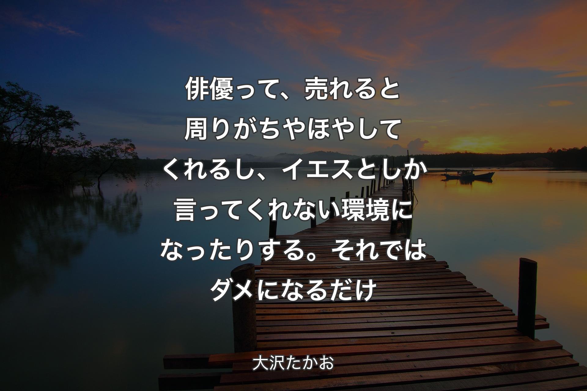 【背景3】俳優って、売れると周りがちやほやしてくれるし、イエスとしか言ってくれない環境になったりする。それではダメになるだけ - 大沢たかお