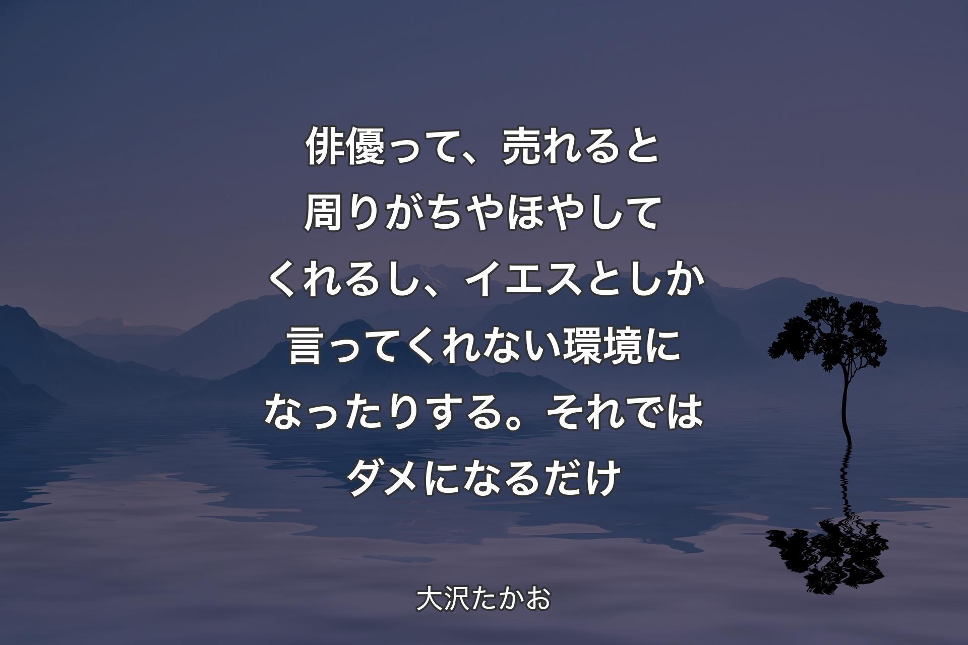 俳優って、売れると周りがちやほやしてくれるし、イエスとしか言ってくれない環境になったりする。��それではダメになるだけ - 大沢たかお