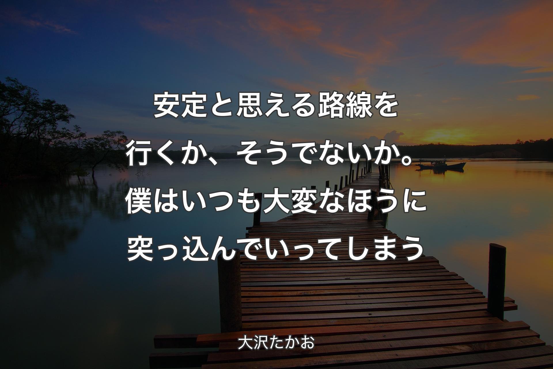 【背景3】安定と思える路線を行くか、そう�でないか。僕はいつも大変なほうに突っ込んでいってしまう - 大沢たかお