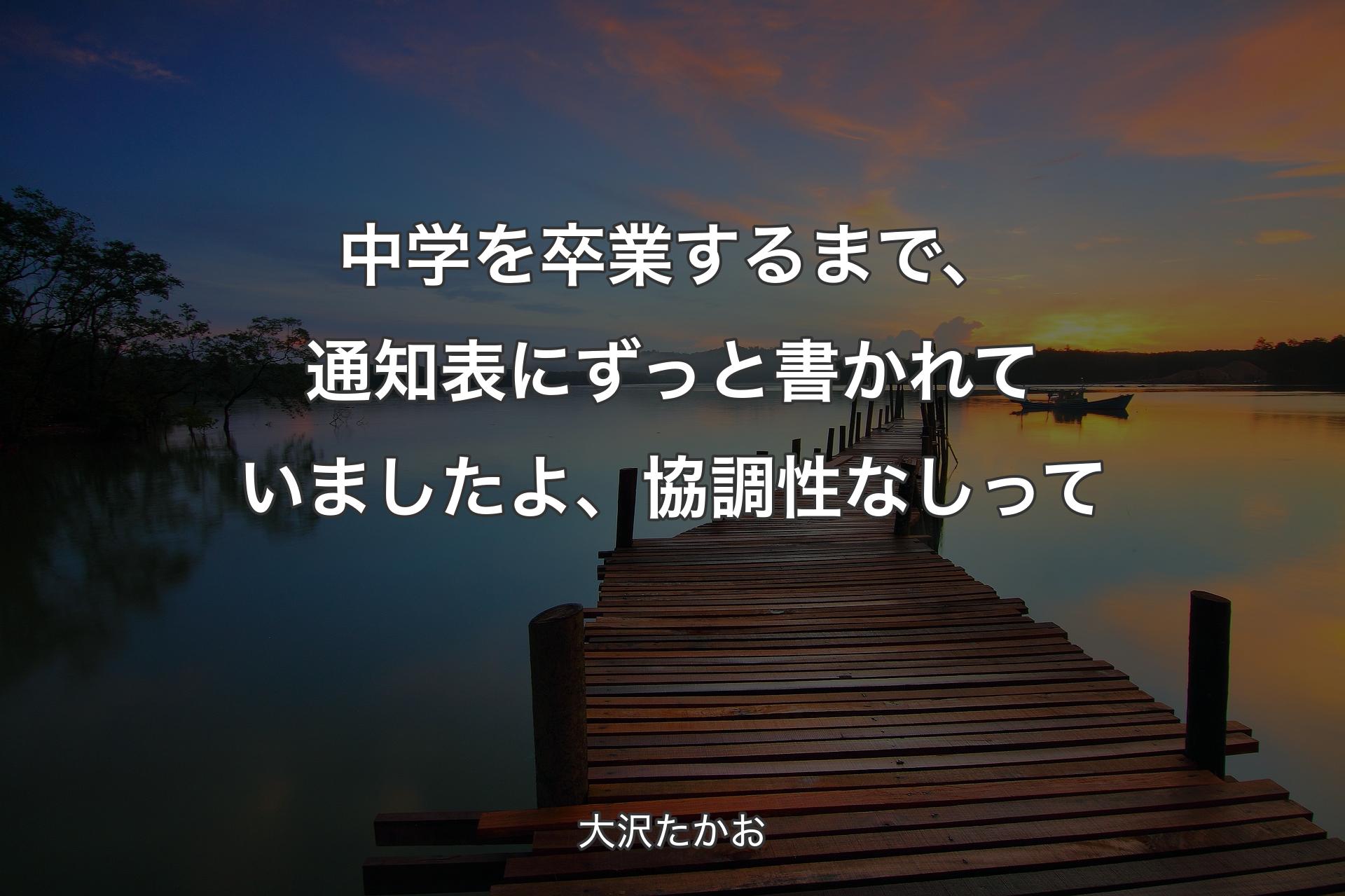 中学を卒業するまで、通知表にずっと書かれていましたよ、協調性なしって - 大沢たかお