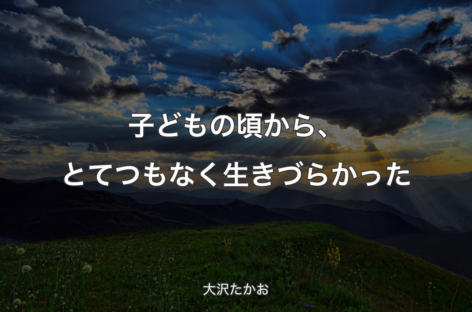 子どもの頃から、とてつもなく生きづらかった - 大沢たかお