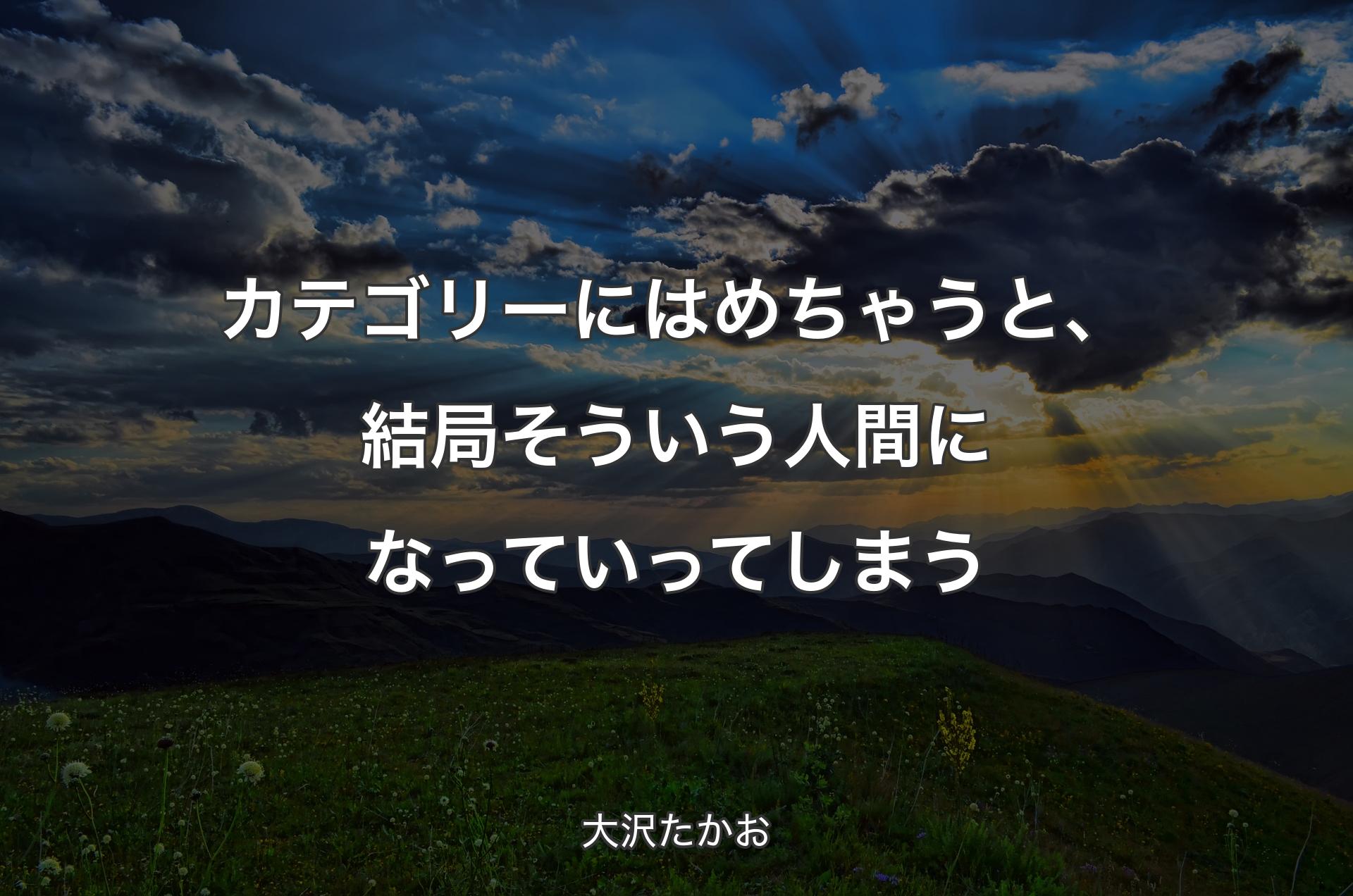 カテゴリーにはめちゃうと、結局そういう人間になっていってしまう - 大沢たかお