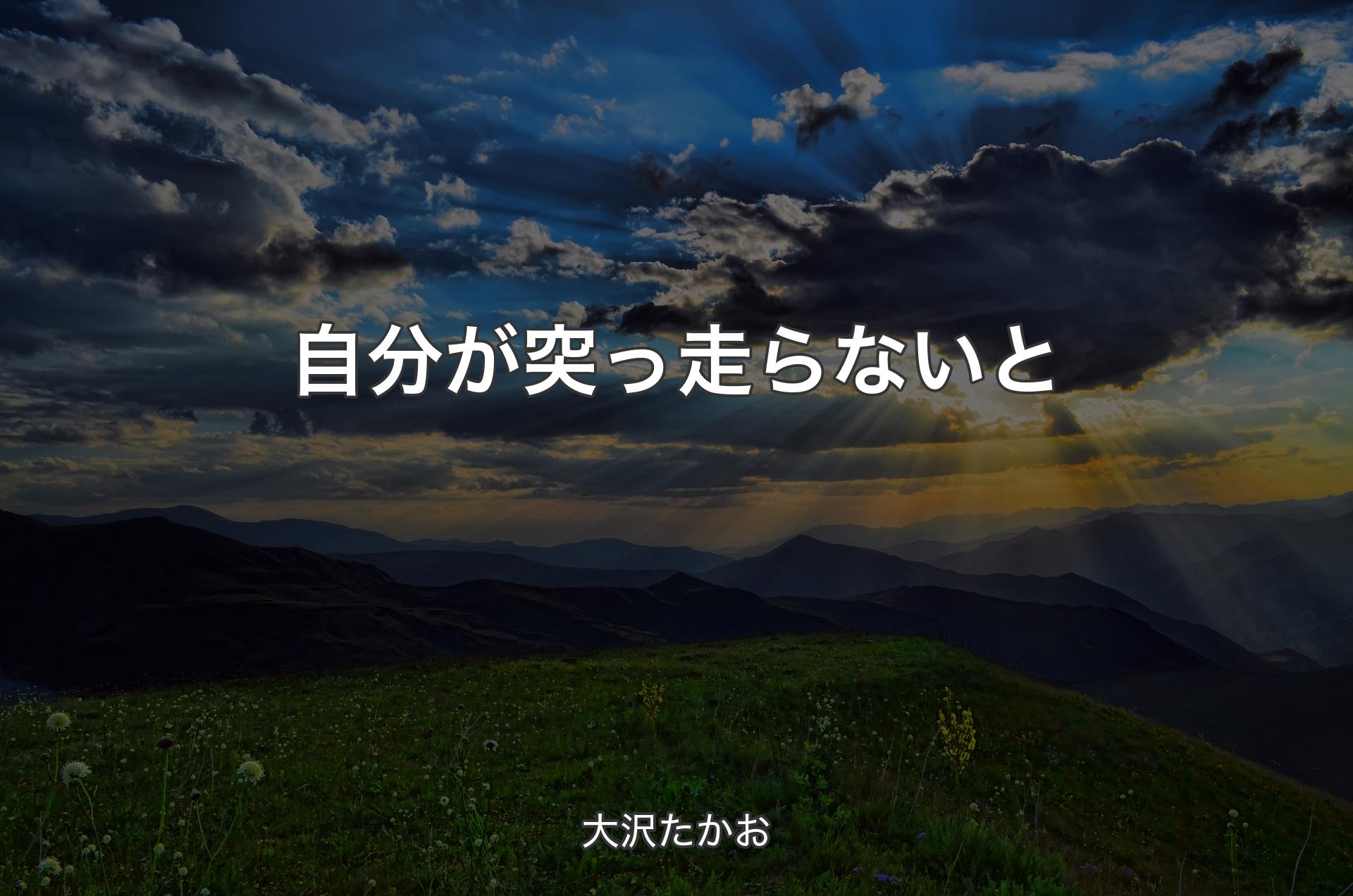 自分が突っ走らないと - 大沢たかお