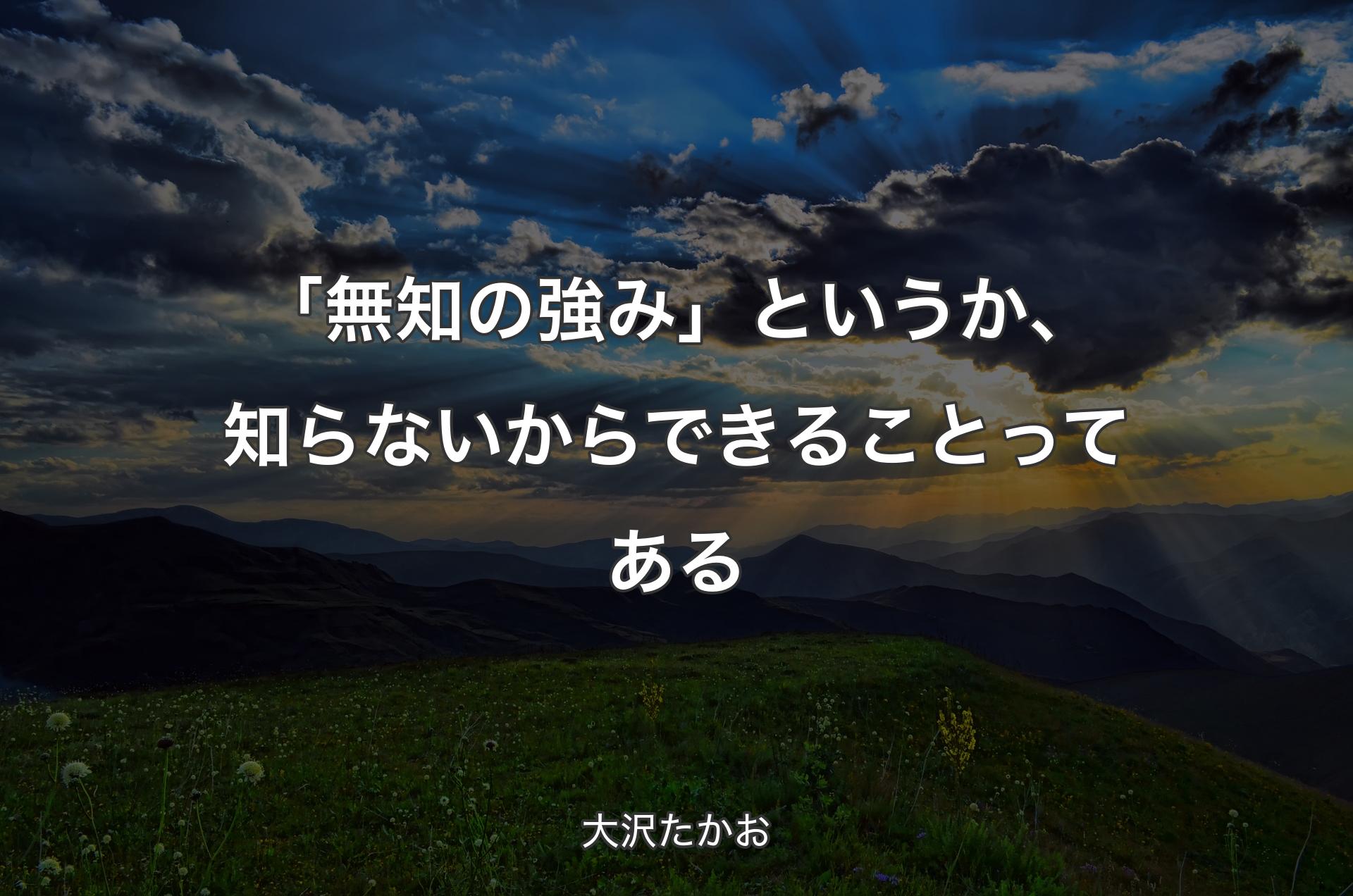 「無知の強み」というか、知らないから��できることってある - 大沢たかお