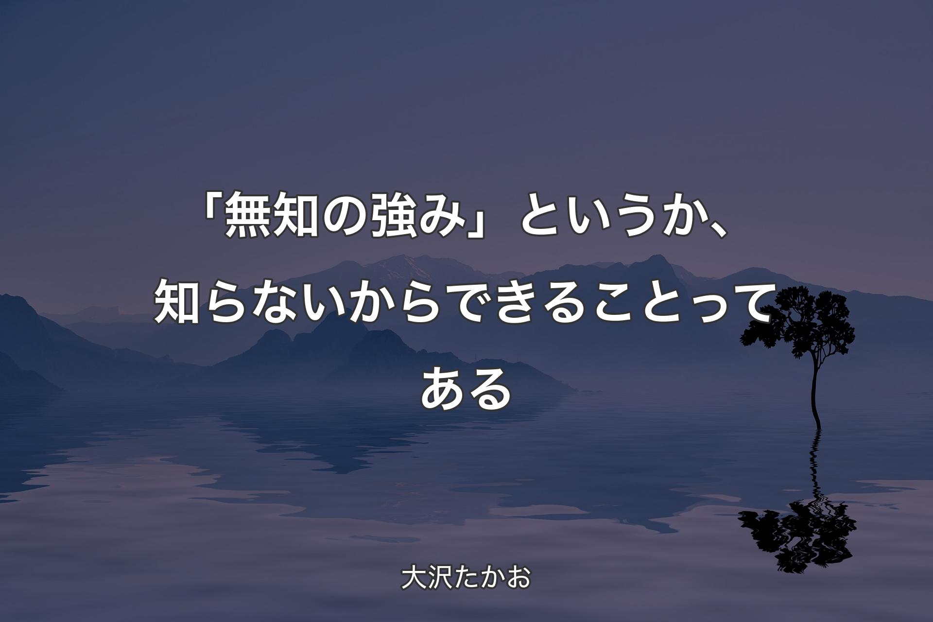 【背景4】「無知の強み」という�か、知らないからできることってある - 大沢たかお