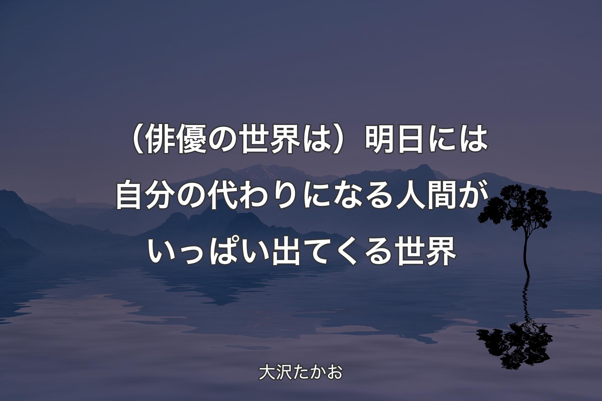 （俳優の世界は）明日には自分の代わりになる人間がいっぱい出てくる世界 - 大沢たかお