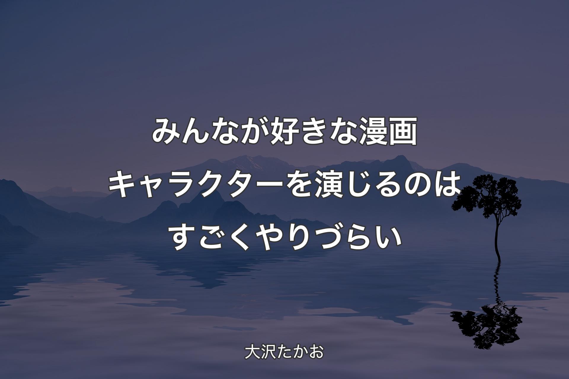 【背��景4】みんなが好きな漫画キャラクターを演じるのはすごくやりづらい - 大沢たかお