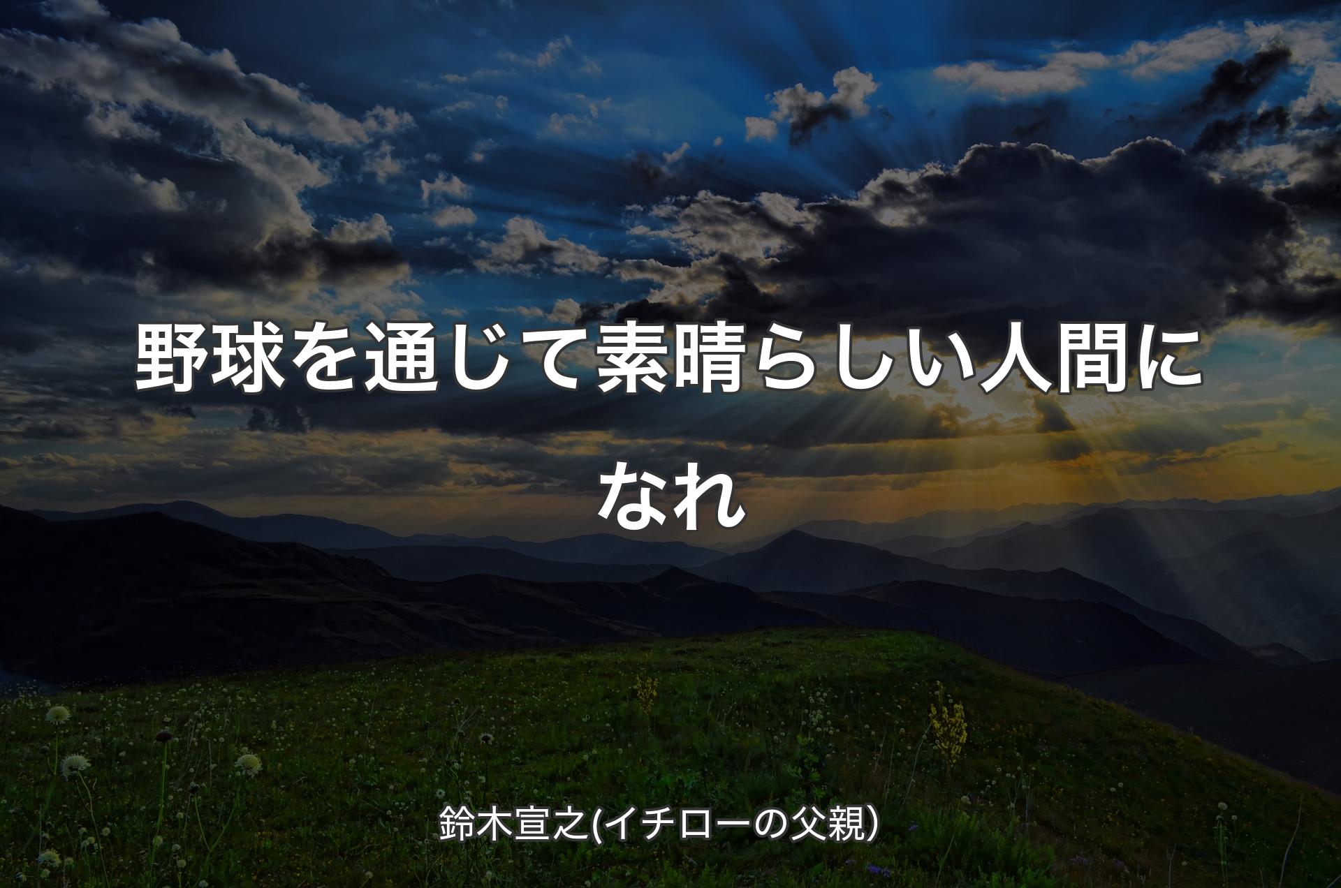 野球を通じて素晴らしい人間になれ - 鈴木宣之(イチローの父親）