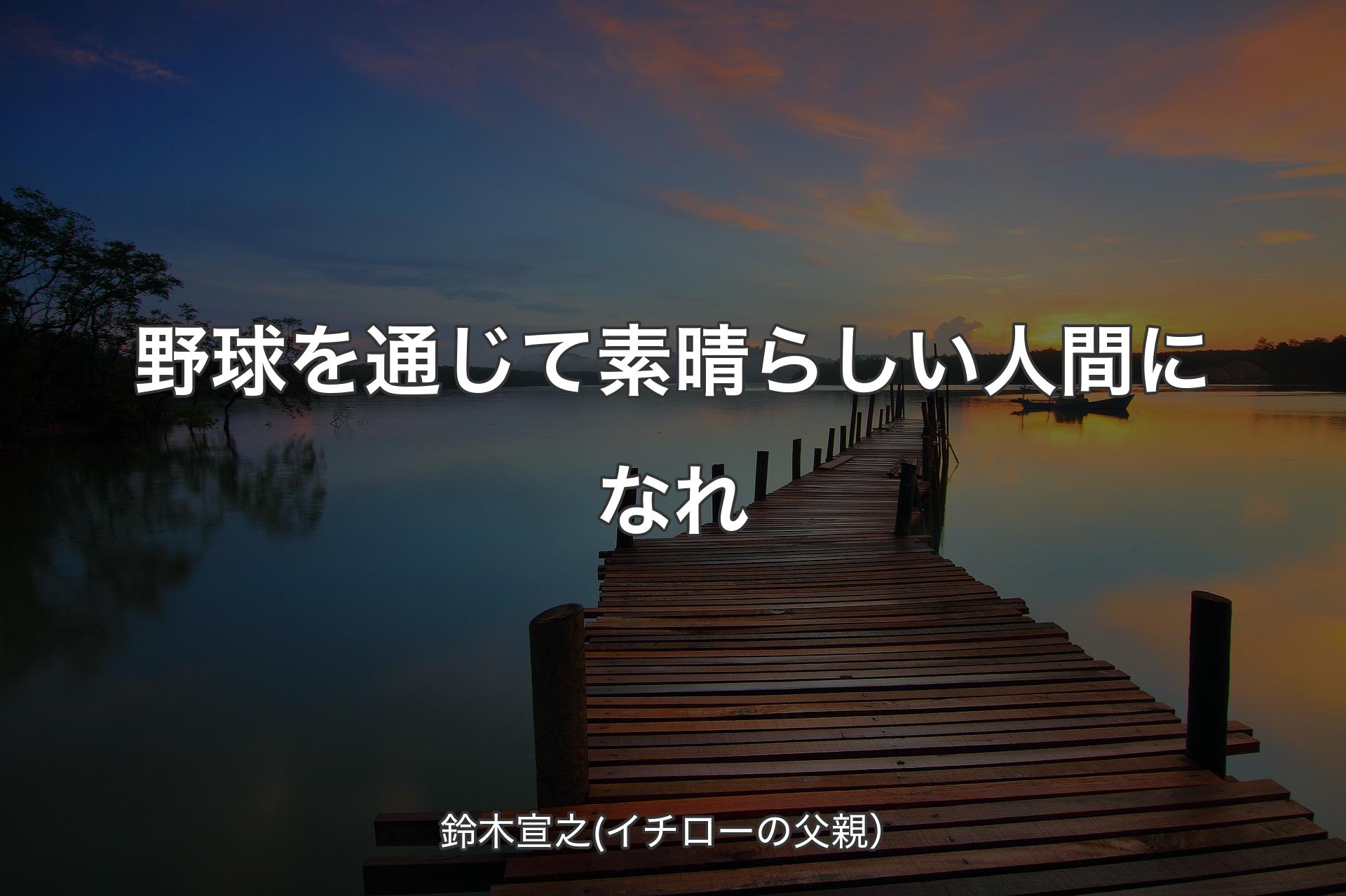 【背景3】野球を通じて素晴らしい人間になれ - 鈴木宣之(イチローの父親）