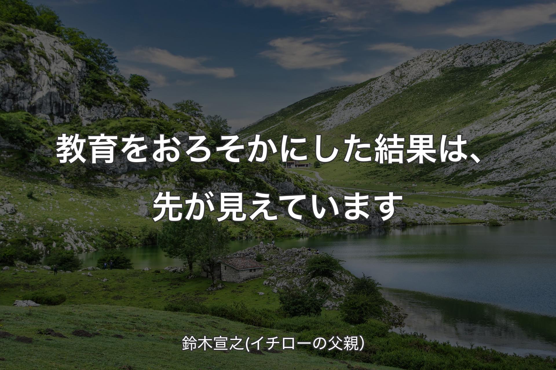 【背景1】教育をおろそかにした結果は、先が見えています - 鈴木宣之(イチローの父親）