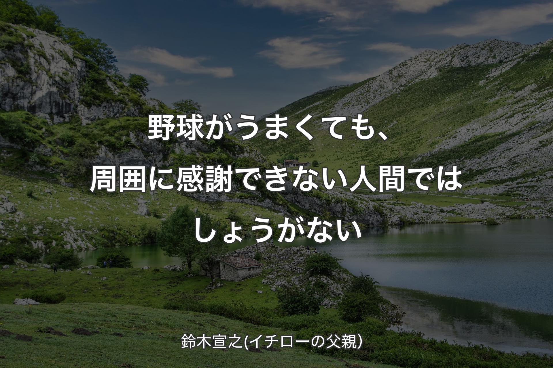 【背景1】野球がうまくても、周囲に感謝できない人間ではしょうがない - 鈴木宣之(イチローの父親）