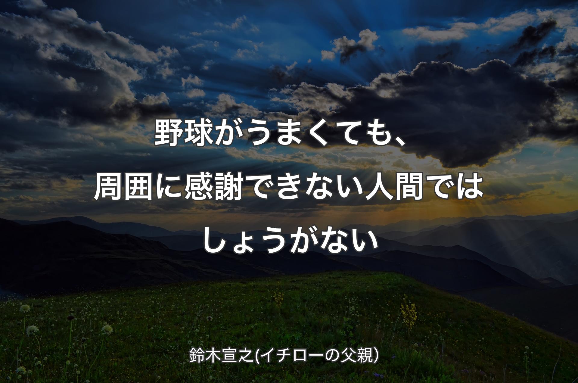 野球がうまくても、周囲に感謝できない人間ではしょうがない - 鈴木宣之(イチローの父親）