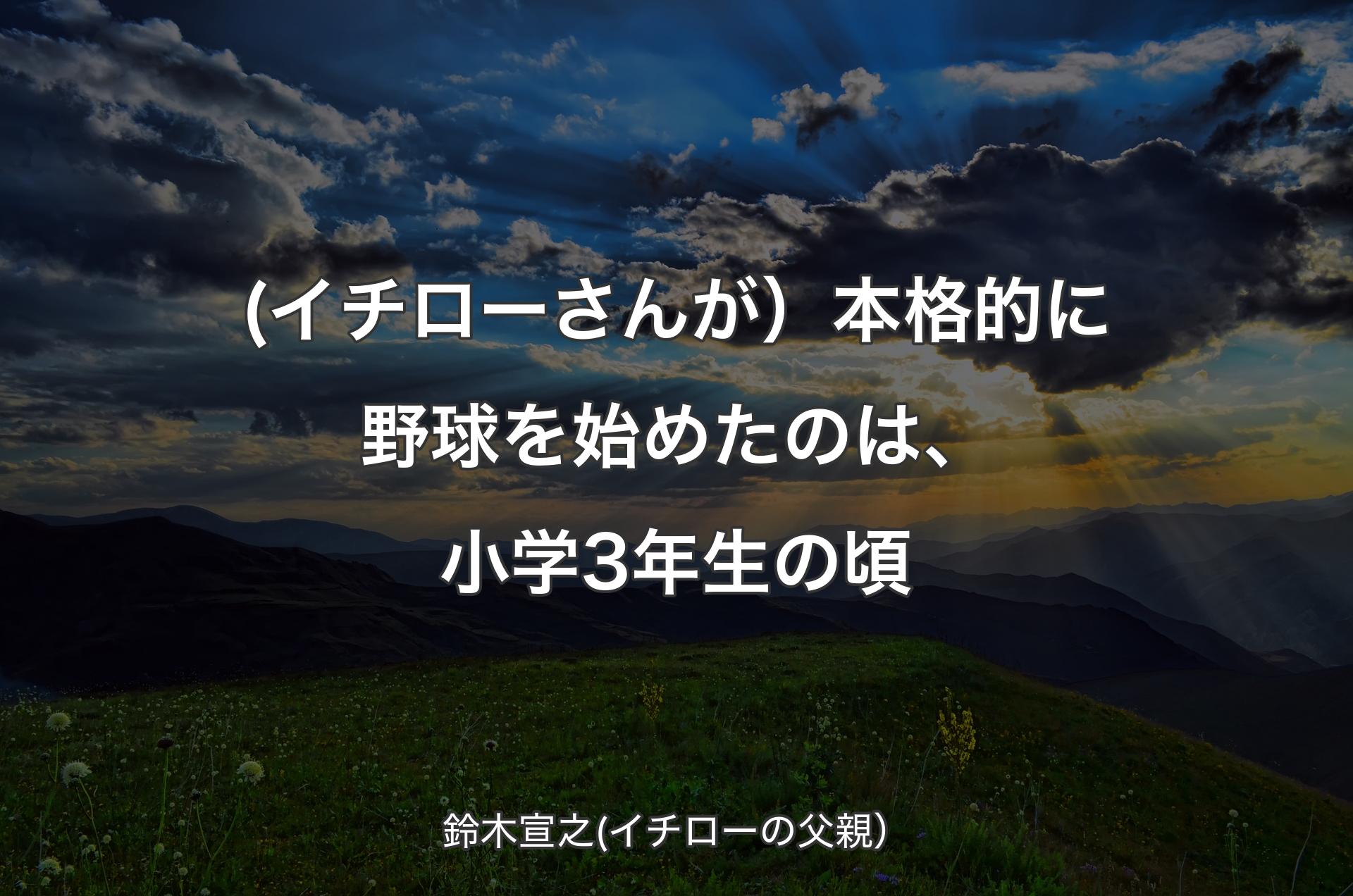 (イチローさんが）本格的に野球を始めたのは、小学3年生の頃 - 鈴木宣之(イチローの父親）