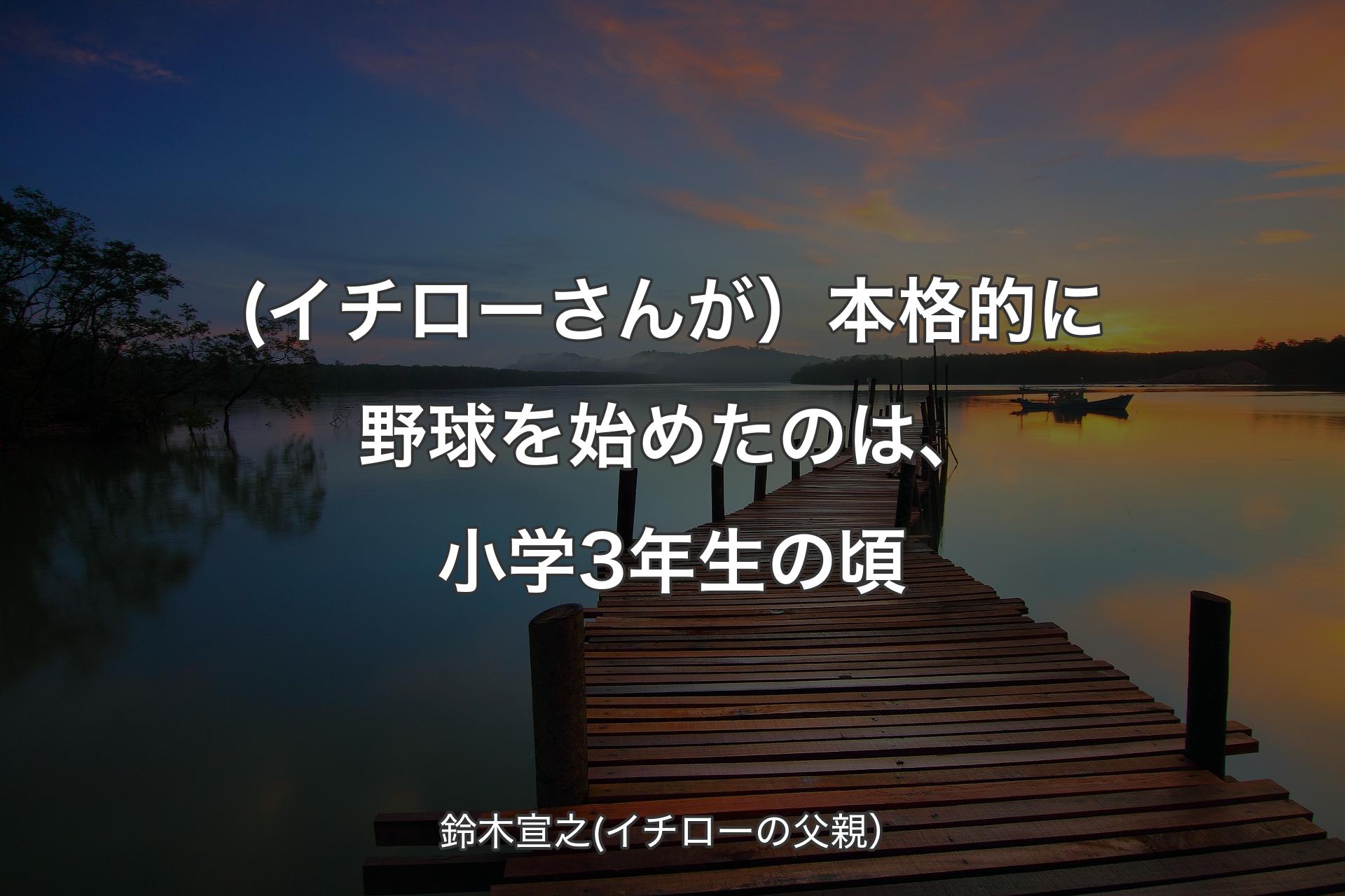【背景3】(イチローさんが）本格的に野球を始めたのは、小学3年生の頃 - 鈴木宣之(イチローの父親）