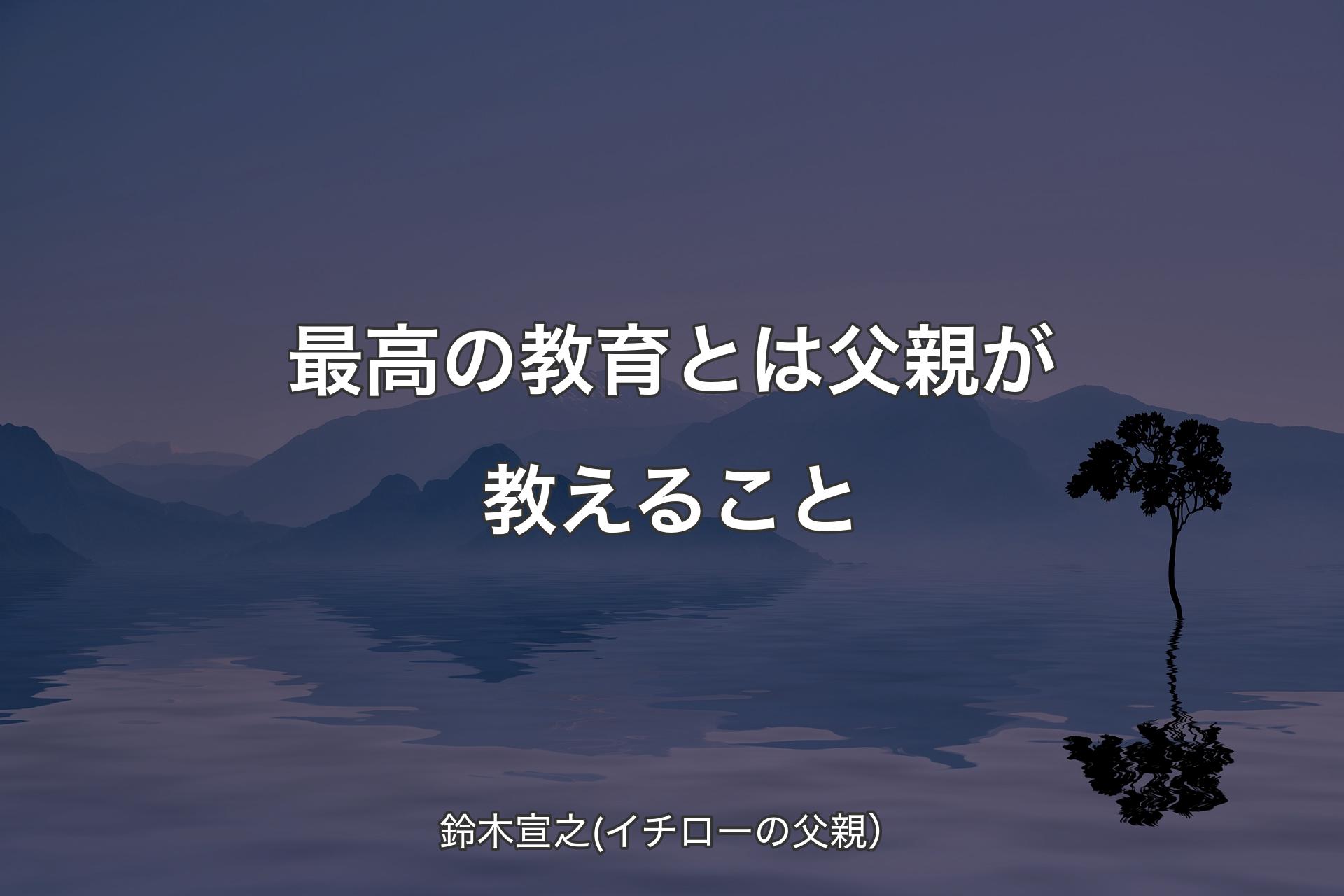 【背景4】最高の教育とは父親が教えること - 鈴木宣之(イチローの父親）