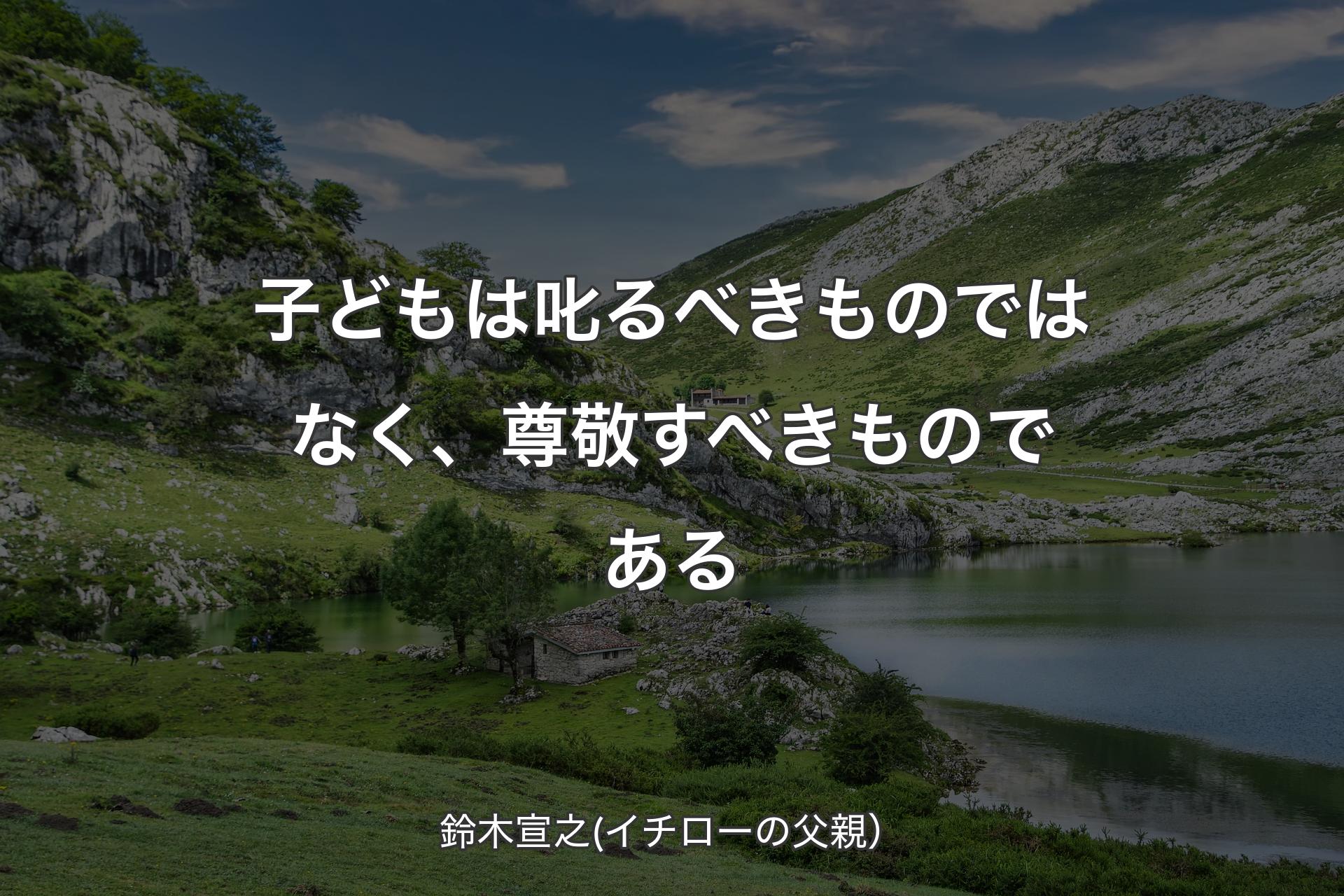 【背景1】子どもは叱るべきものではなく、尊敬すべきものである - 鈴木宣之(イチローの父親）