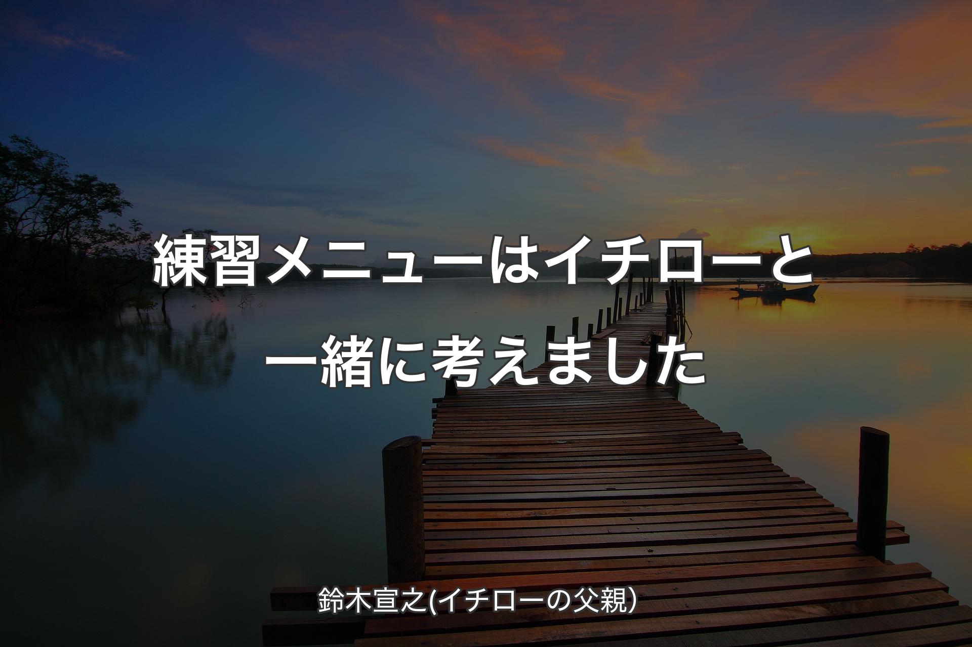 【背景3】練習メニューはイチローと一緒に考えました - 鈴木宣之(イチローの父親）