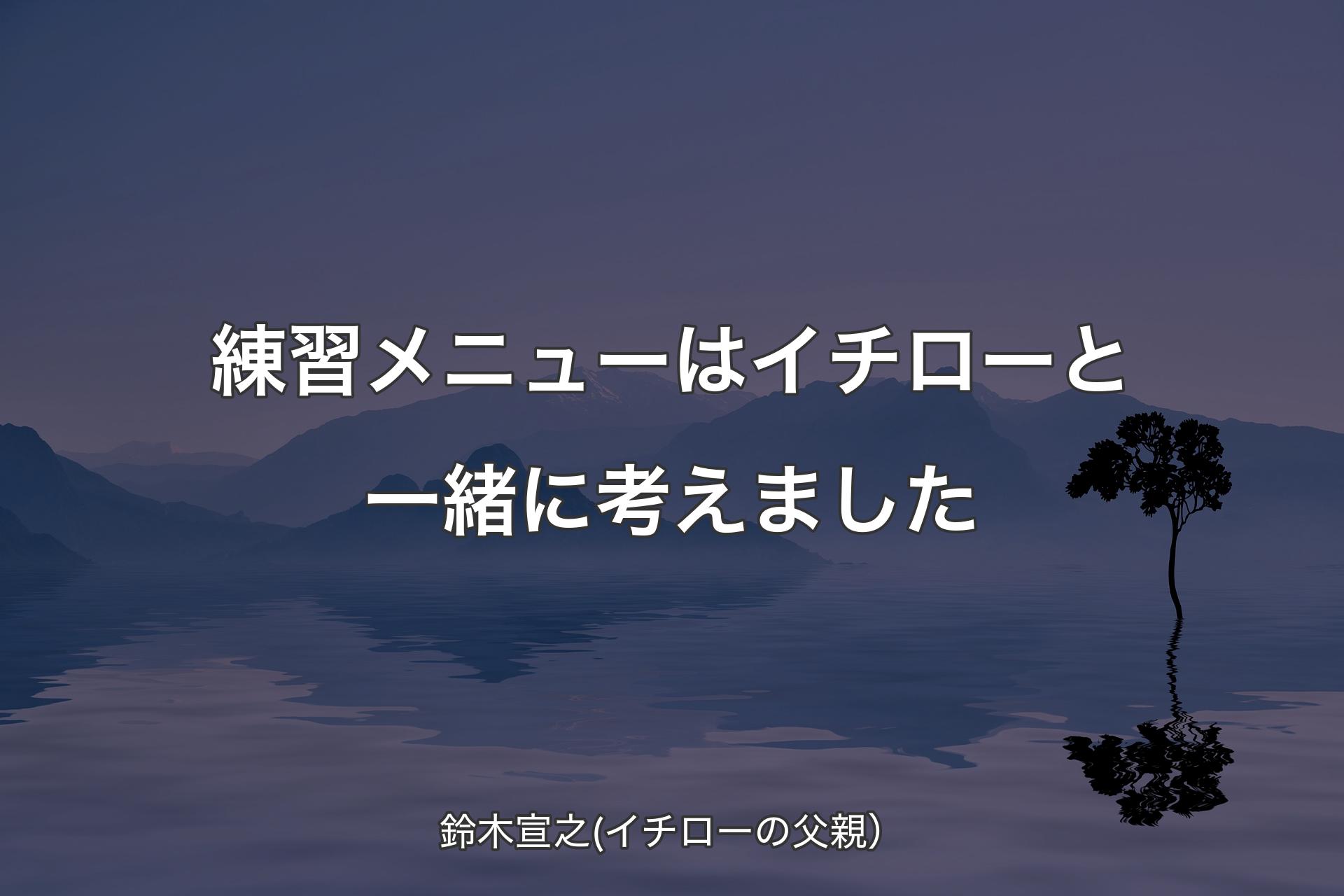 【背景4】練習メニューはイチローと一緒に考えました - 鈴木宣之(イチローの父親）