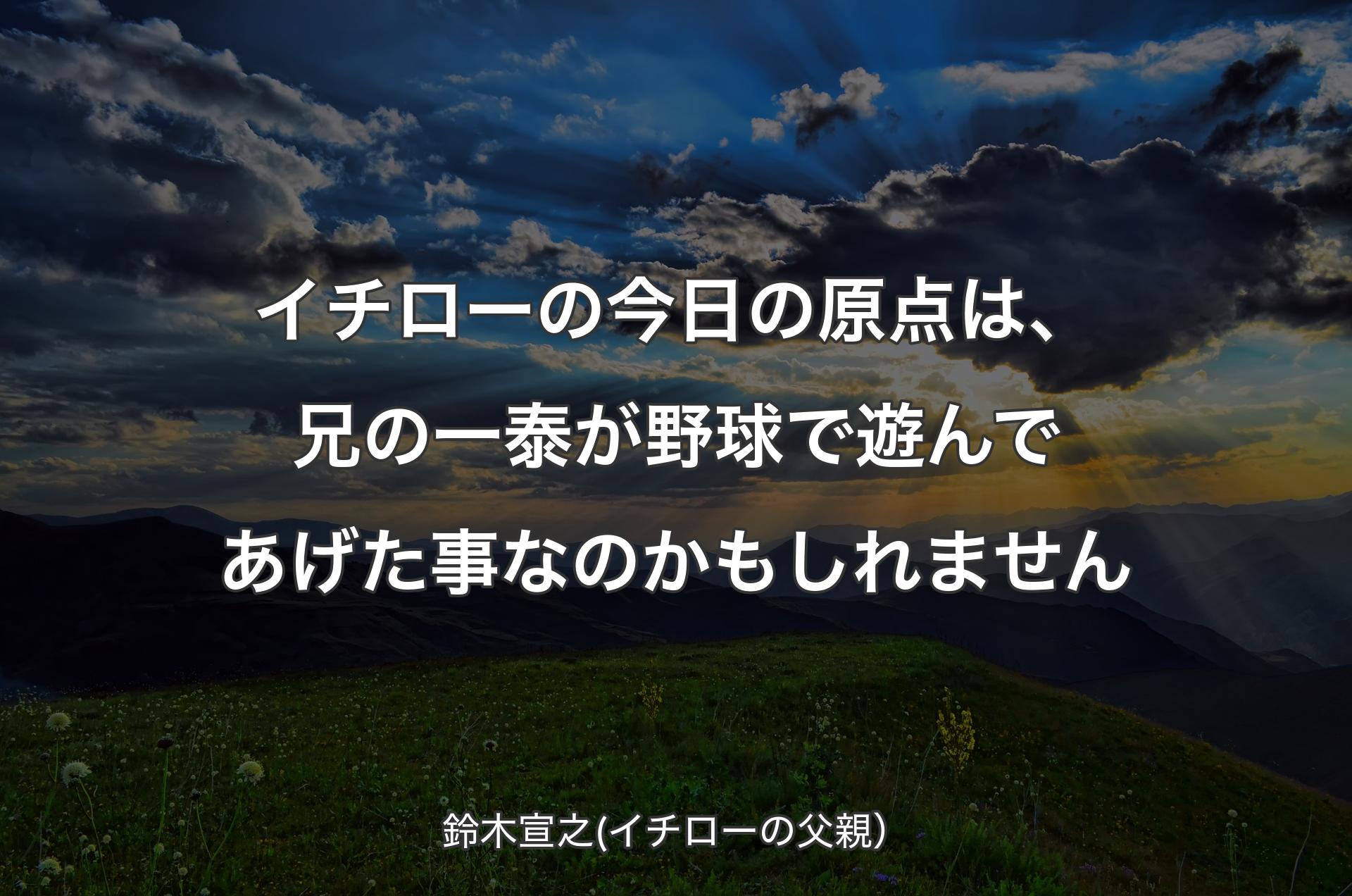 イチローの今日の原点は、兄の一泰が野球で遊んであげた事なのかもしれません - 鈴木宣之(イチローの父親）