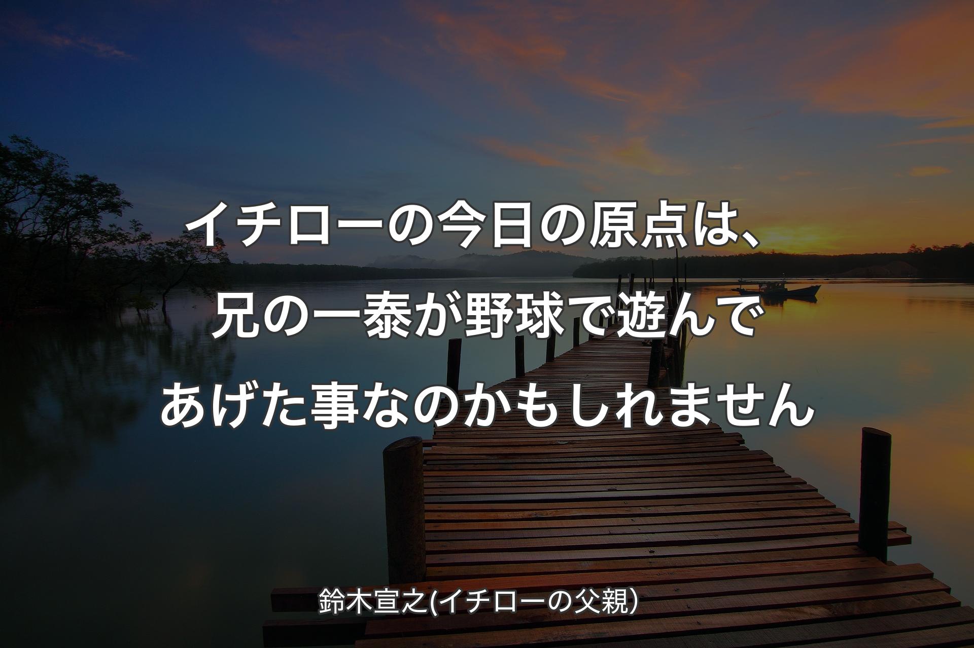 【背景3】イ�チローの今日の原点は、兄の一泰が野球で遊んであげた事なのかもしれません - 鈴木宣之(イチローの父親）