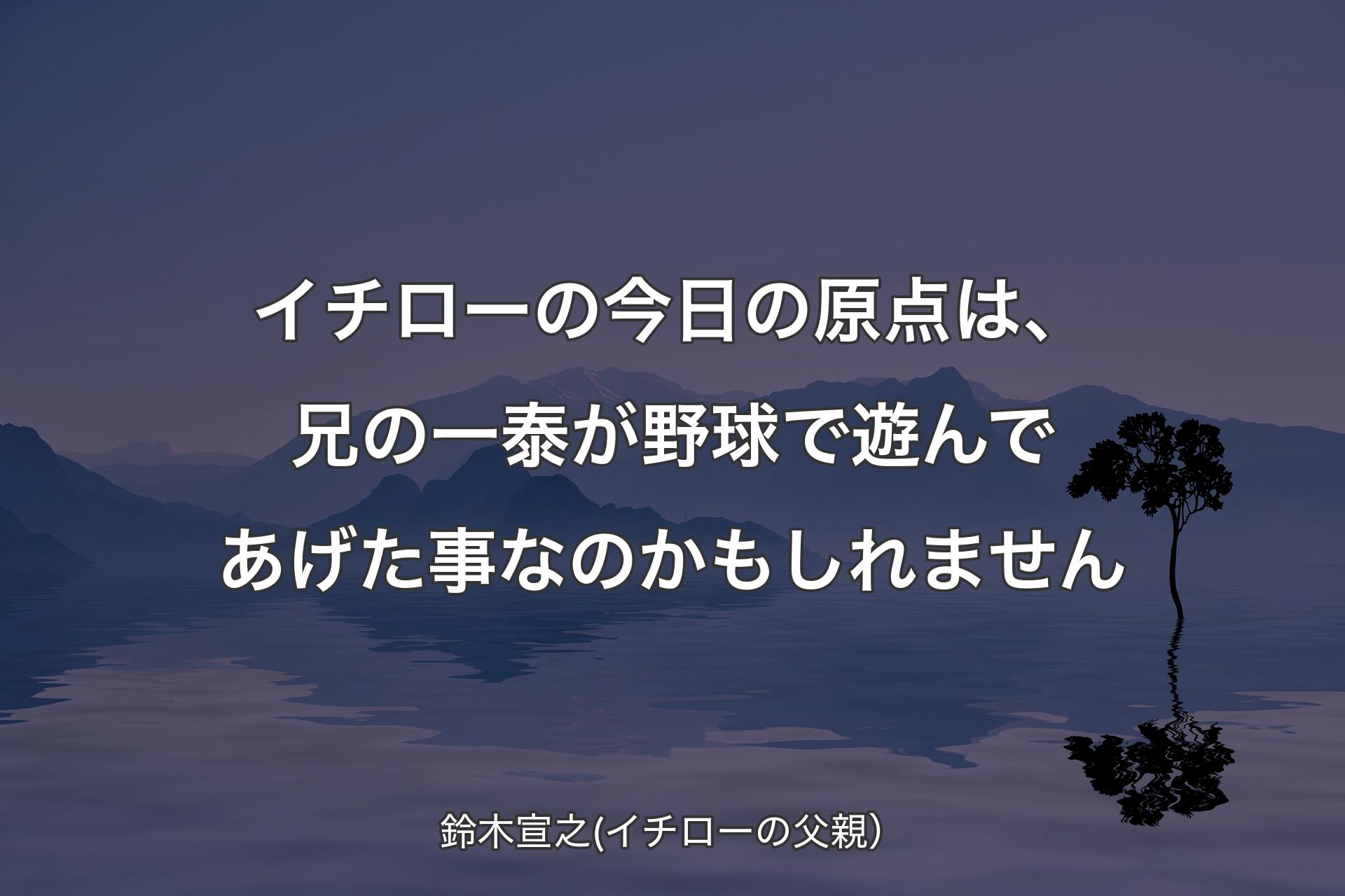 イチローの今日の原点は、兄の一泰が野球で遊んであげた事なのかもしれません - 鈴木宣之(イチローの父親）