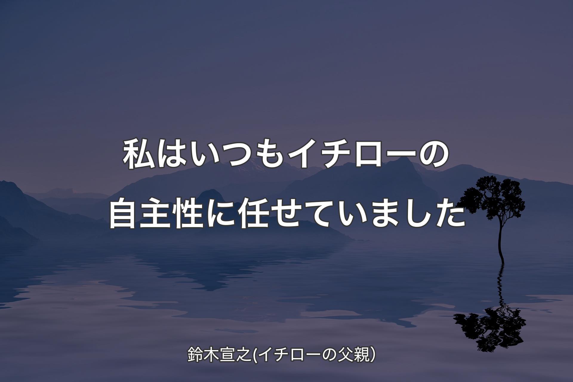 【背景4】私はいつもイチローの自主性に任せていました - 鈴木宣之(イチローの父親）