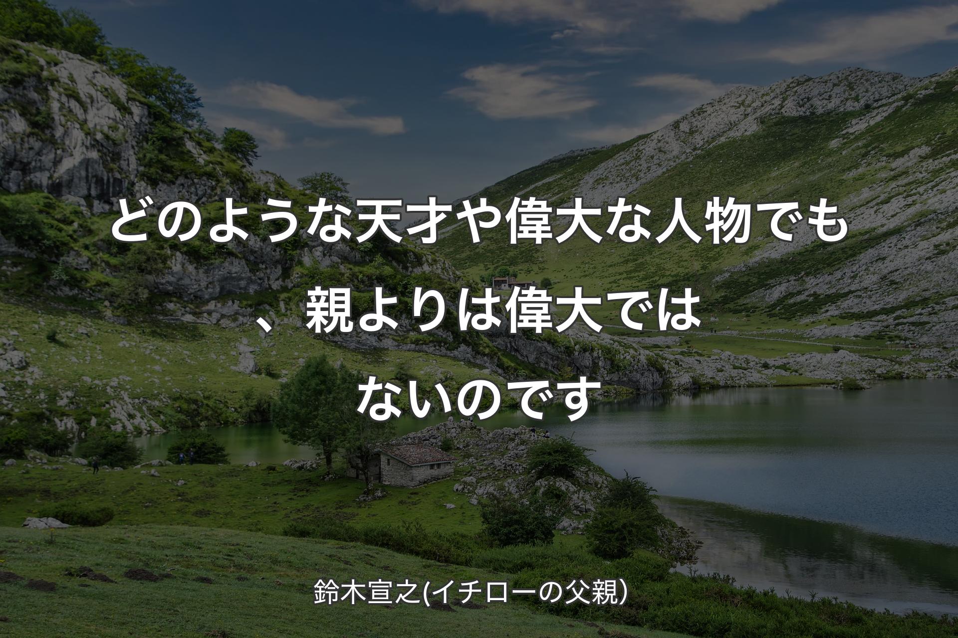 どのような天才や偉大な人物でも、親よりは偉大ではないのです - 鈴木宣之(イチローの父親）