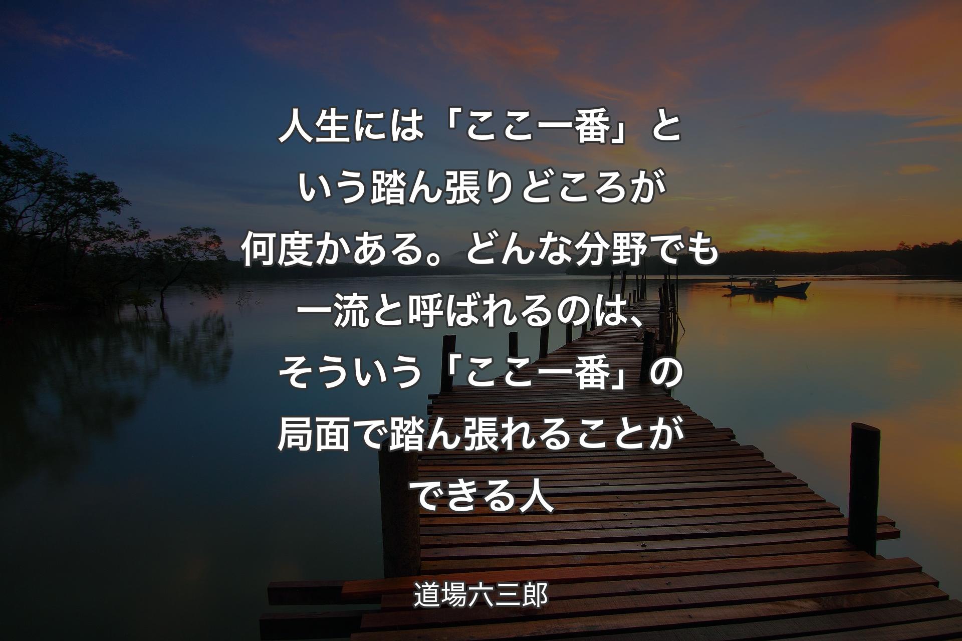 人生には「ここ一番」という踏ん張りどころが何度かある。どんな分野でも一流と呼ばれるのは、そういう「ここ一番」の局面で踏ん張れることができる人 - 道場六三郎