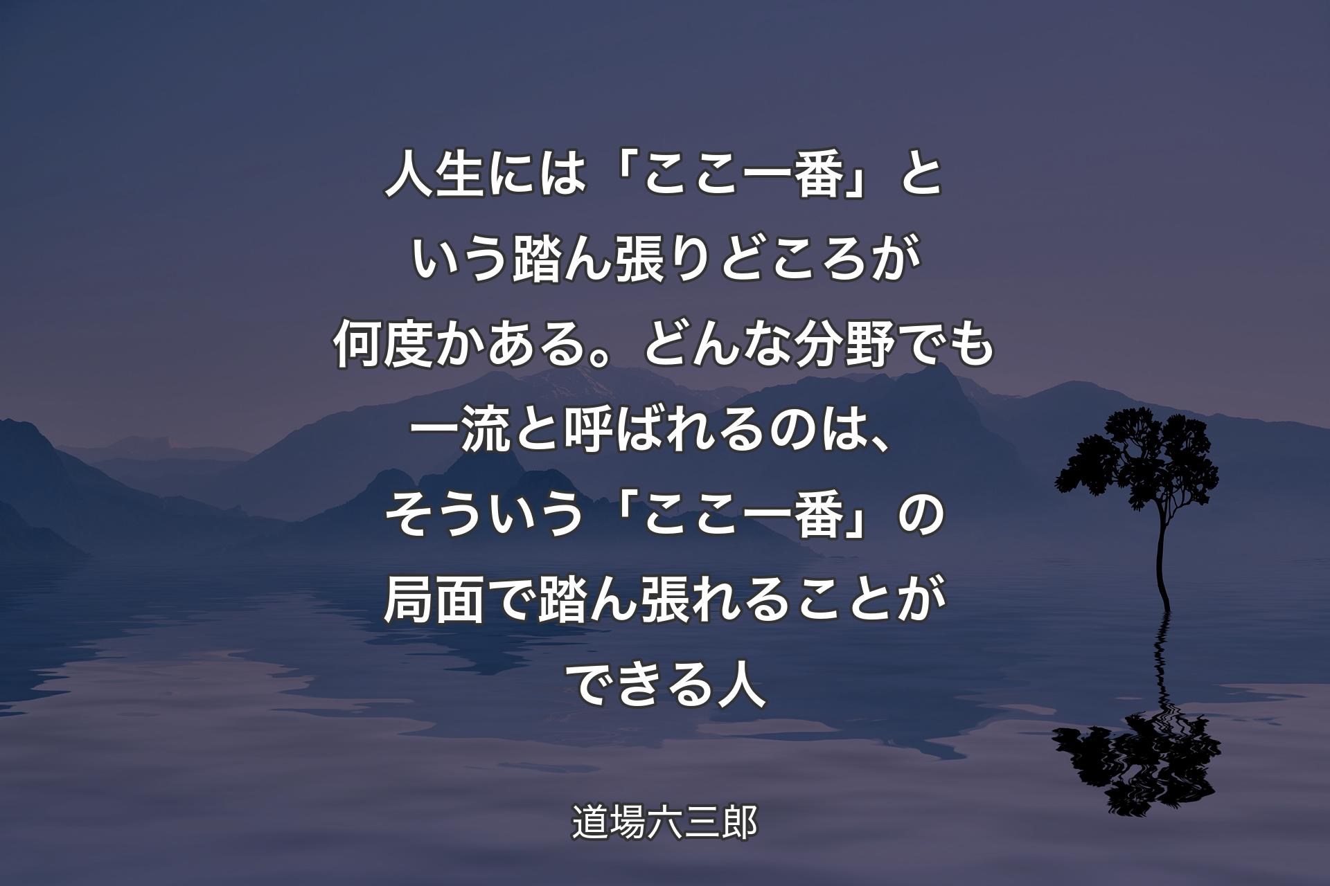 【背景4】人生には「ここ一番」という踏ん張りどころが何度かある。どんな分野でも一流と呼ばれるのは、そういう「ここ一番」の局面で踏ん張れることができる人 - 道場六三郎