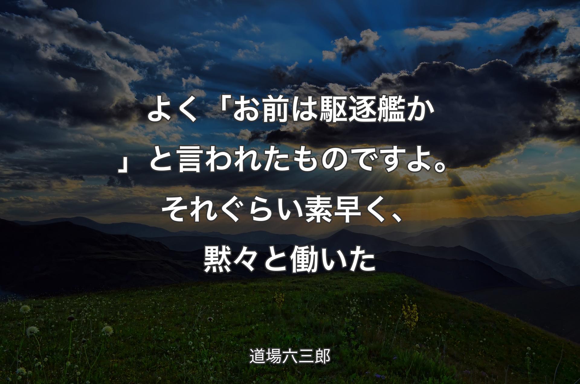 よく「お前は駆逐艦か」と言われたものですよ。それぐらい素早く、黙々と働いた - 道場六三郎